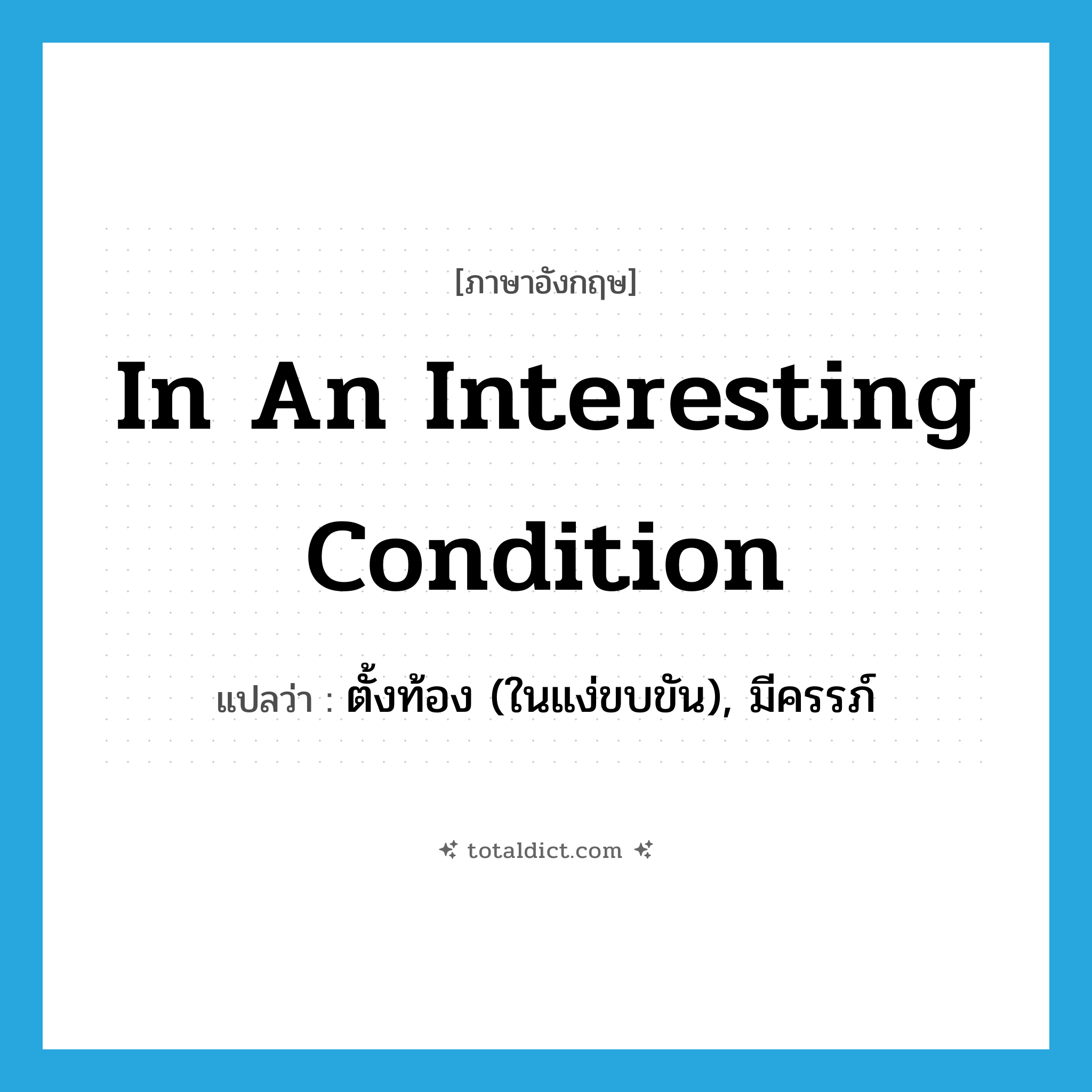 in an interesting condition แปลว่า?, คำศัพท์ภาษาอังกฤษ in an interesting condition แปลว่า ตั้งท้อง (ในแง่ขบขัน), มีครรภ์ ประเภท IDM หมวด IDM