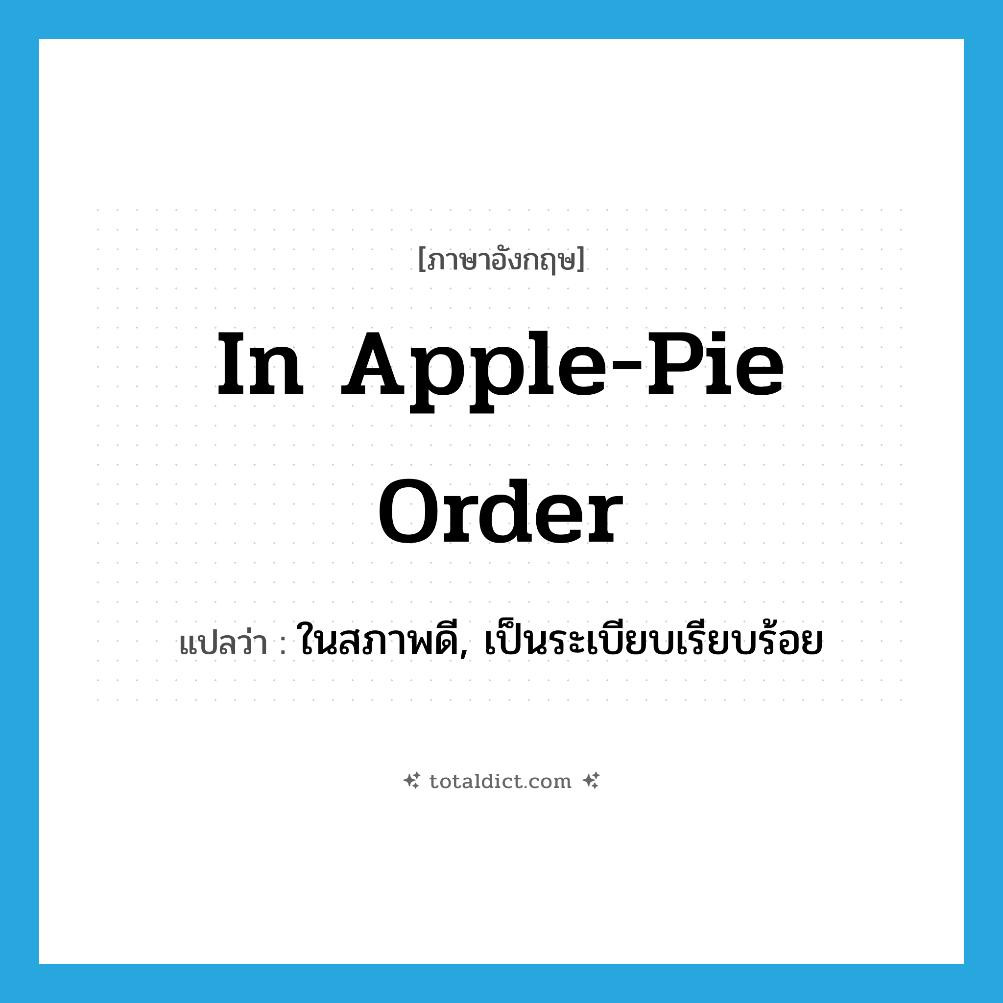 in apple-pie order แปลว่า?, คำศัพท์ภาษาอังกฤษ in apple-pie order แปลว่า ในสภาพดี, เป็นระเบียบเรียบร้อย ประเภท IDM หมวด IDM