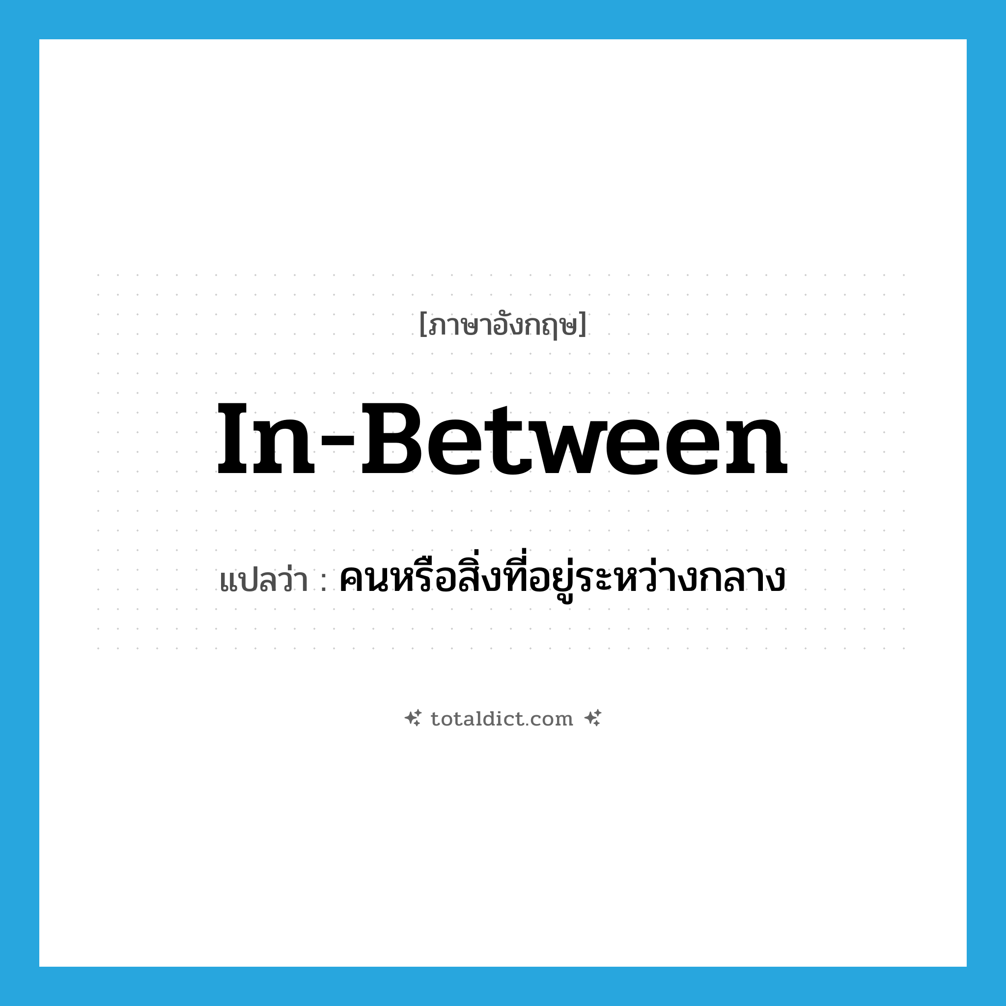 in-between แปลว่า?, คำศัพท์ภาษาอังกฤษ in-between แปลว่า คนหรือสิ่งที่อยู่ระหว่างกลาง ประเภท N หมวด N