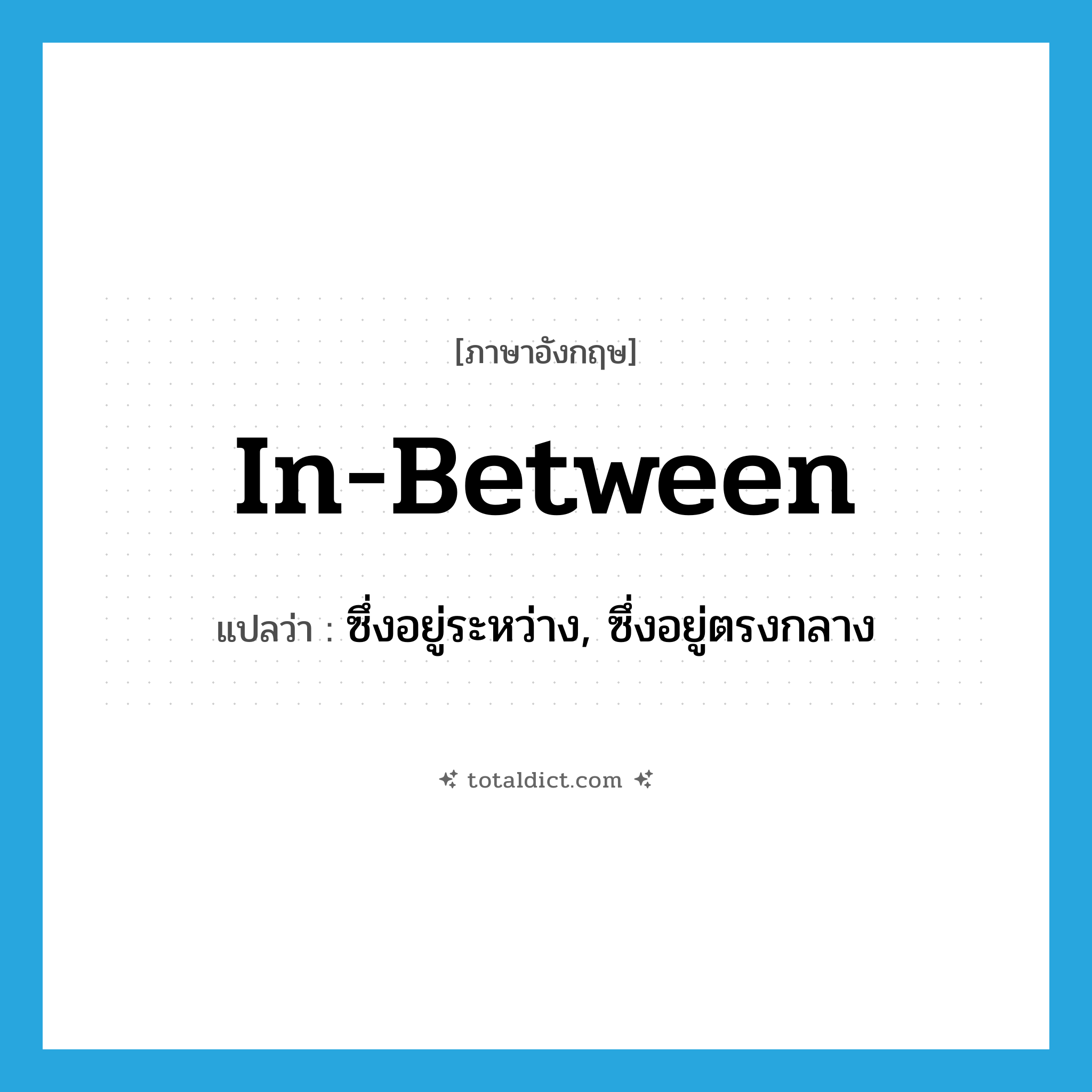 in-between แปลว่า?, คำศัพท์ภาษาอังกฤษ in-between แปลว่า ซึ่งอยู่ระหว่าง, ซึ่งอยู่ตรงกลาง ประเภท ADJ หมวด ADJ