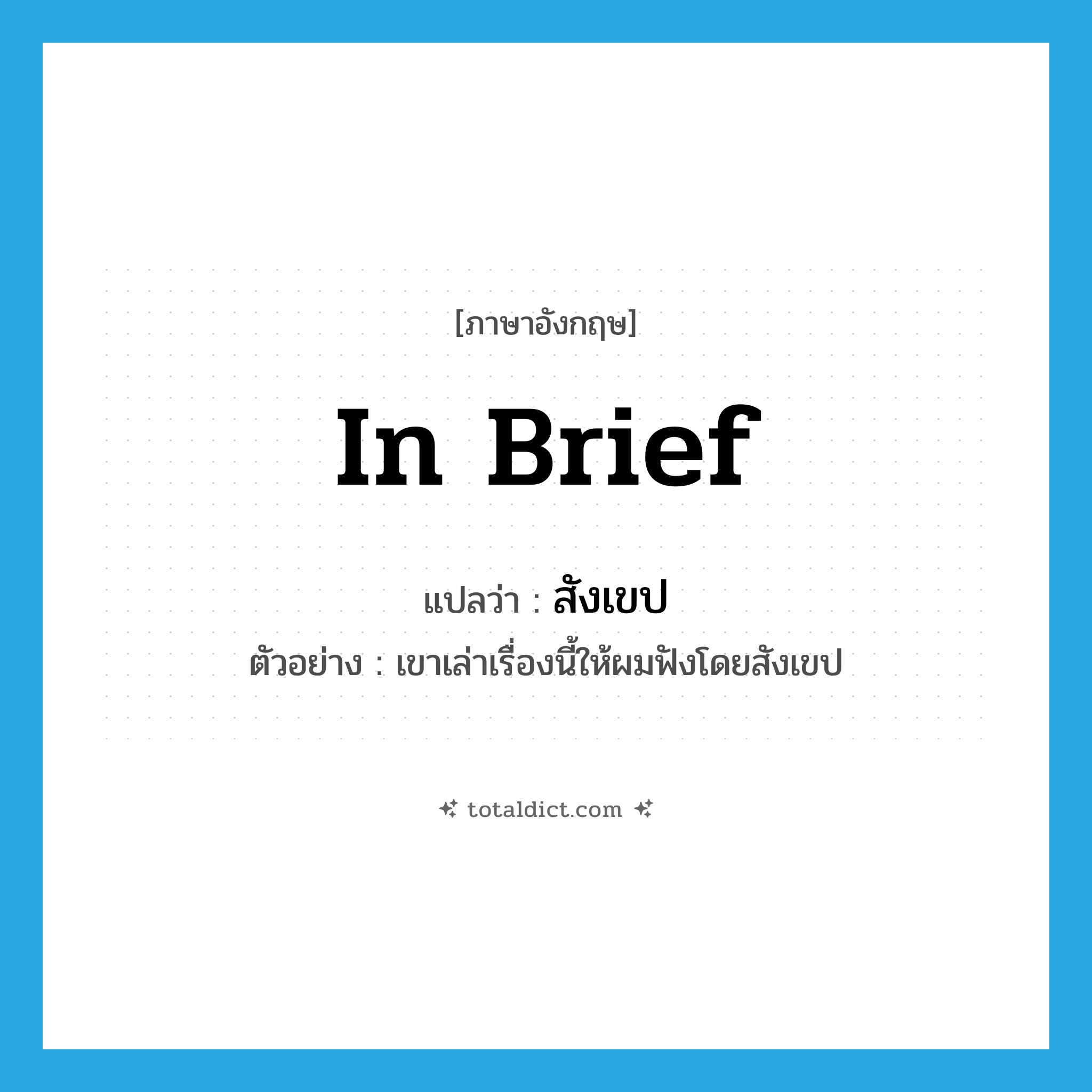 in brief แปลว่า?, คำศัพท์ภาษาอังกฤษ in brief แปลว่า สังเขป ประเภท ADV ตัวอย่าง เขาเล่าเรื่องนี้ให้ผมฟังโดยสังเขป หมวด ADV