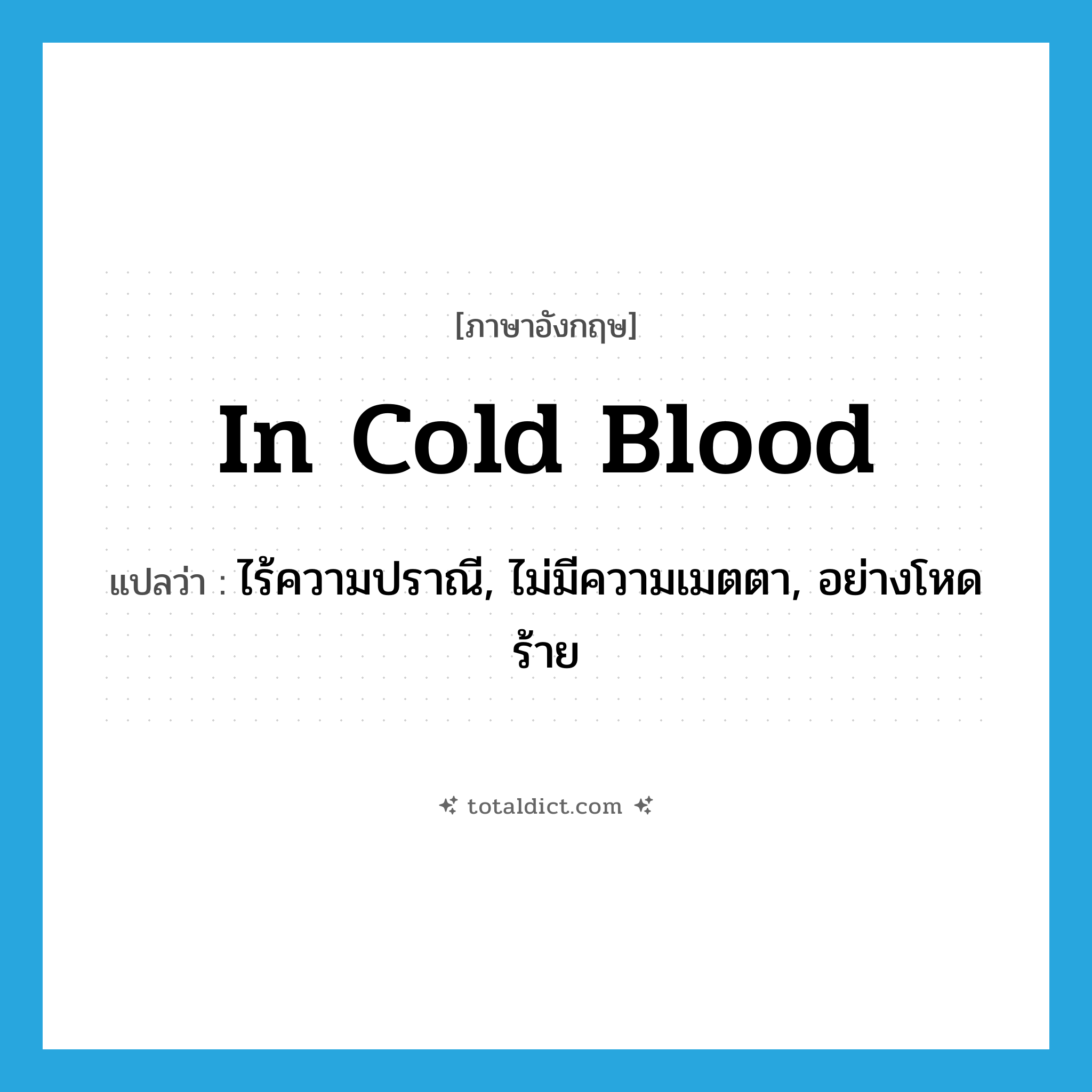 in cold blood แปลว่า?, คำศัพท์ภาษาอังกฤษ in cold blood แปลว่า ไร้ความปราณี, ไม่มีความเมตตา, อย่างโหดร้าย ประเภท IDM หมวด IDM