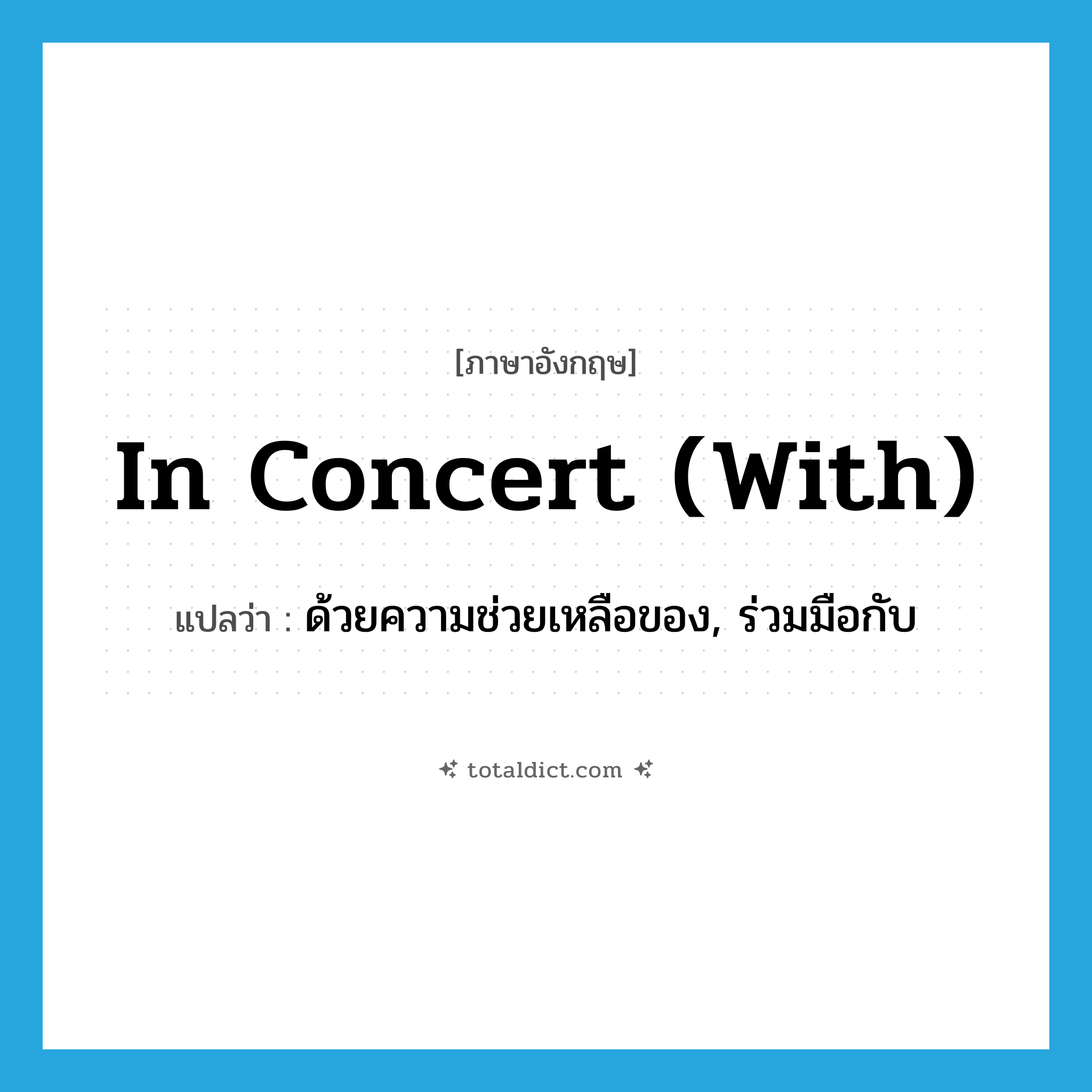 in concert (with) แปลว่า?, คำศัพท์ภาษาอังกฤษ in concert (with) แปลว่า ด้วยความช่วยเหลือของ, ร่วมมือกับ ประเภท IDM หมวด IDM