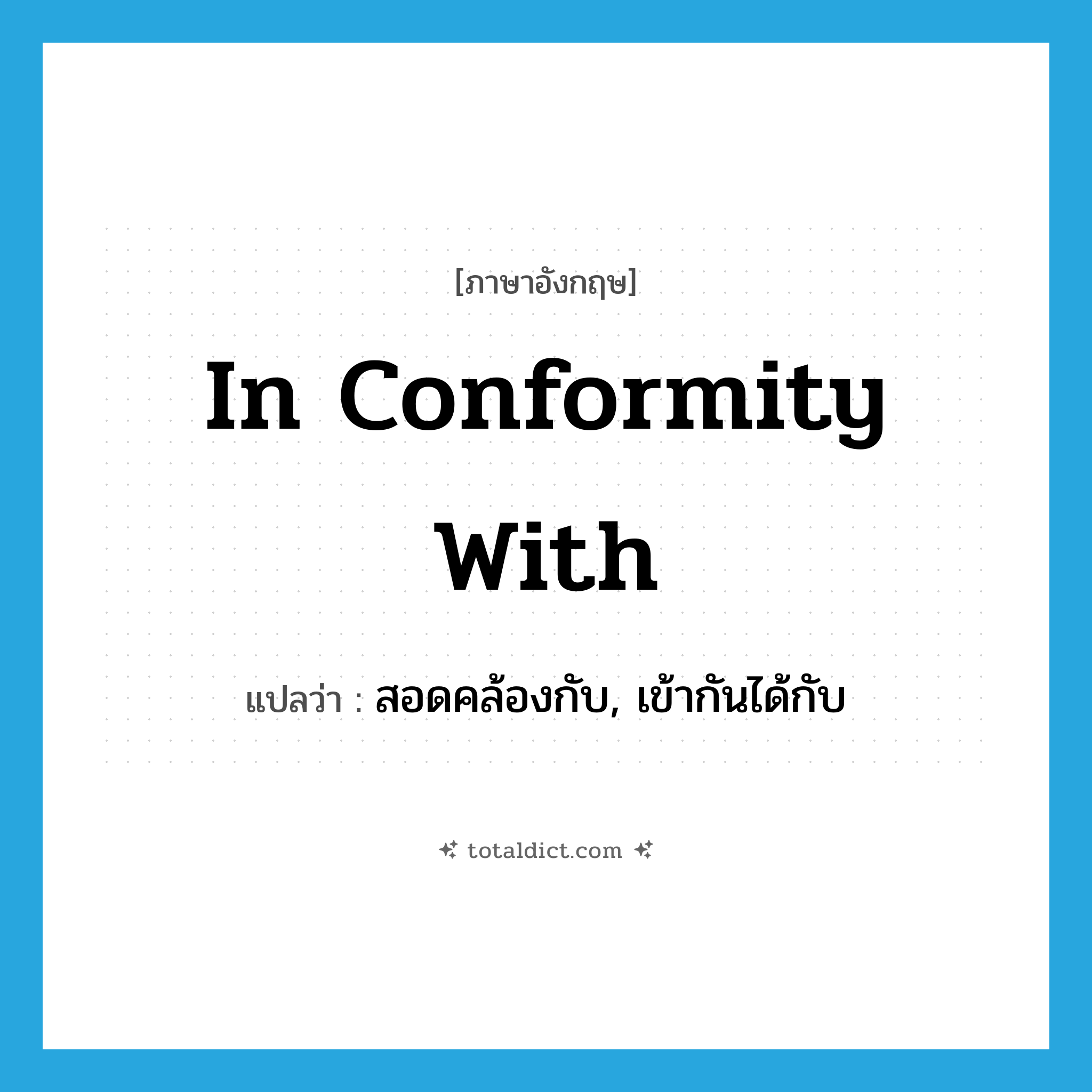 in conformity with แปลว่า?, คำศัพท์ภาษาอังกฤษ in conformity with แปลว่า สอดคล้องกับ, เข้ากันได้กับ ประเภท IDM หมวด IDM