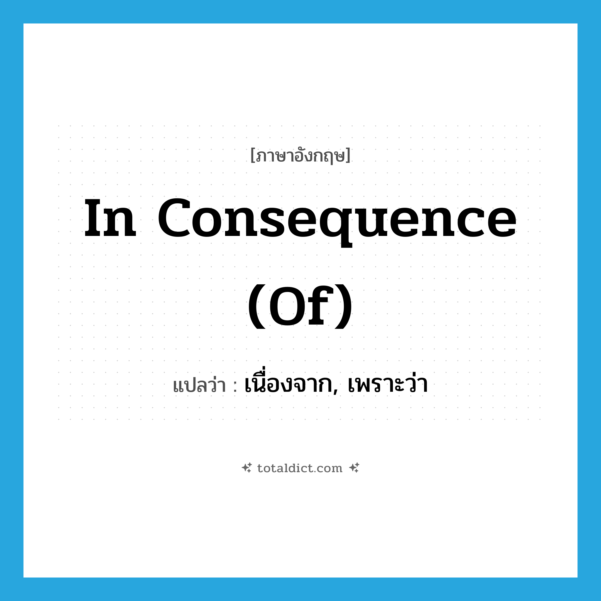 in consequence (of) แปลว่า?, คำศัพท์ภาษาอังกฤษ in consequence (of) แปลว่า เนื่องจาก, เพราะว่า ประเภท IDM หมวด IDM