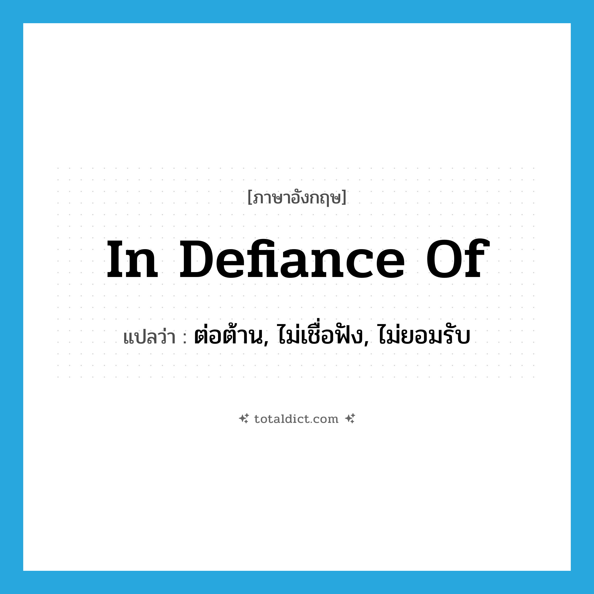 in defiance of แปลว่า?, คำศัพท์ภาษาอังกฤษ in defiance of แปลว่า ต่อต้าน, ไม่เชื่อฟัง, ไม่ยอมรับ ประเภท IDM หมวด IDM