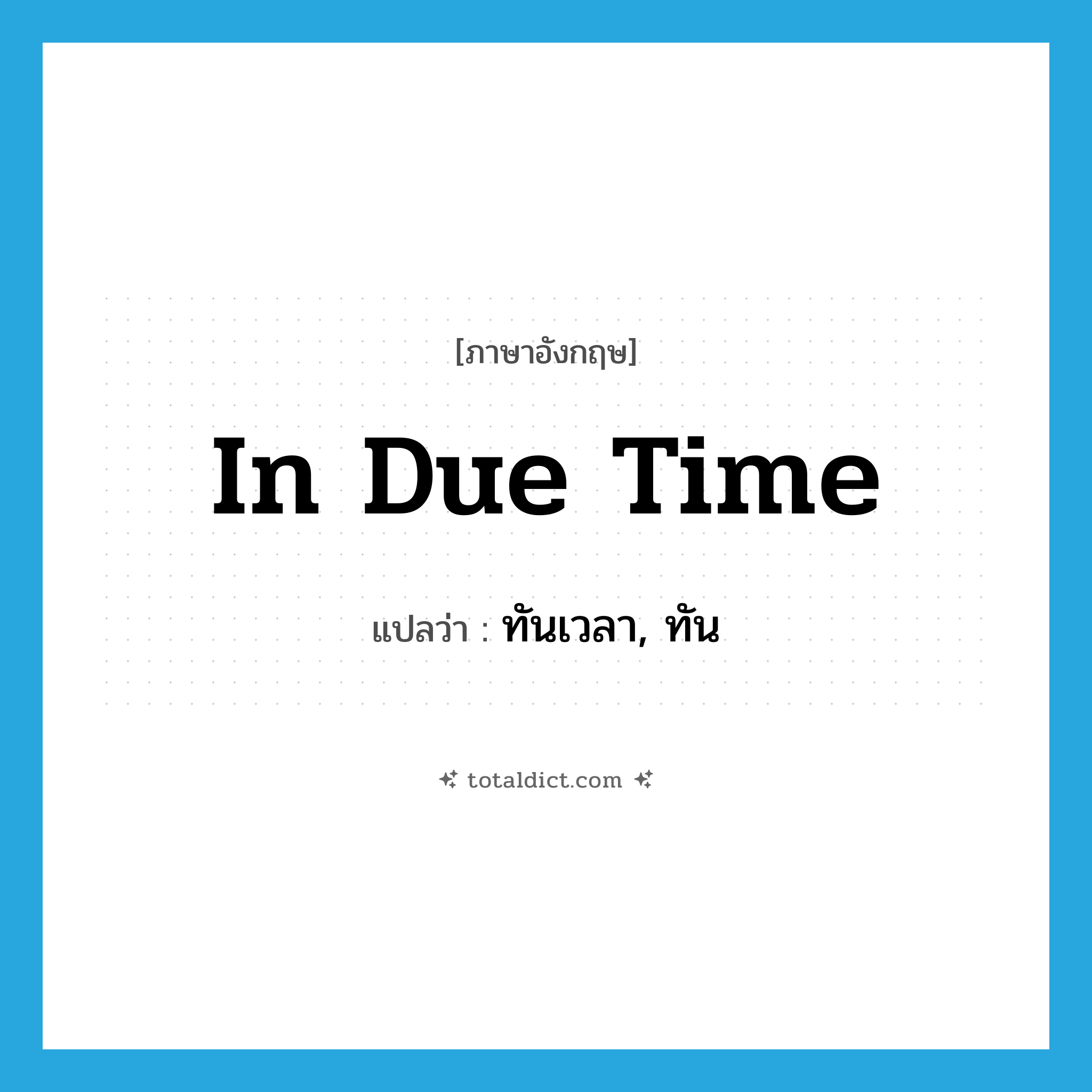 in due time แปลว่า?, คำศัพท์ภาษาอังกฤษ in due time แปลว่า ทันเวลา, ทัน ประเภท IDM หมวด IDM