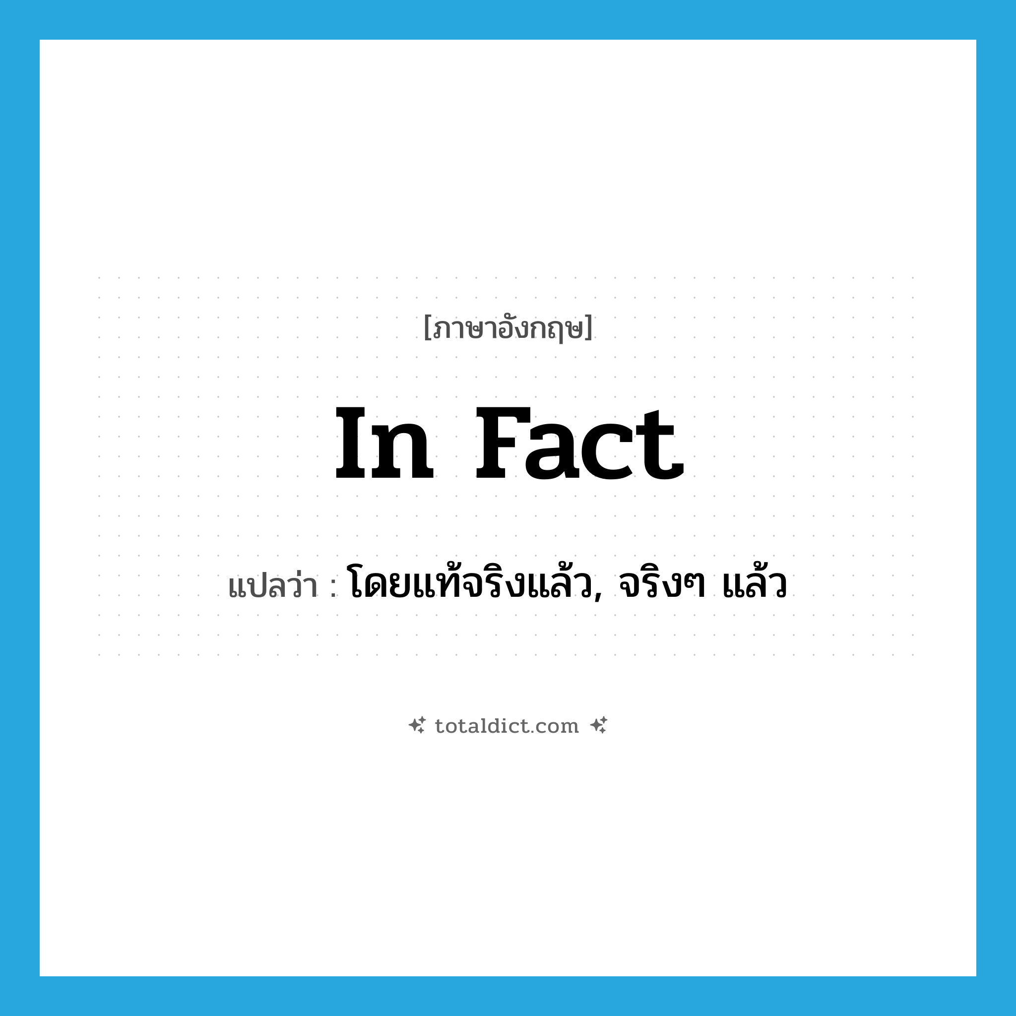 in fact แปลว่า?, คำศัพท์ภาษาอังกฤษ in fact แปลว่า โดยแท้จริงแล้ว, จริงๆ แล้ว ประเภท ADV หมวด ADV