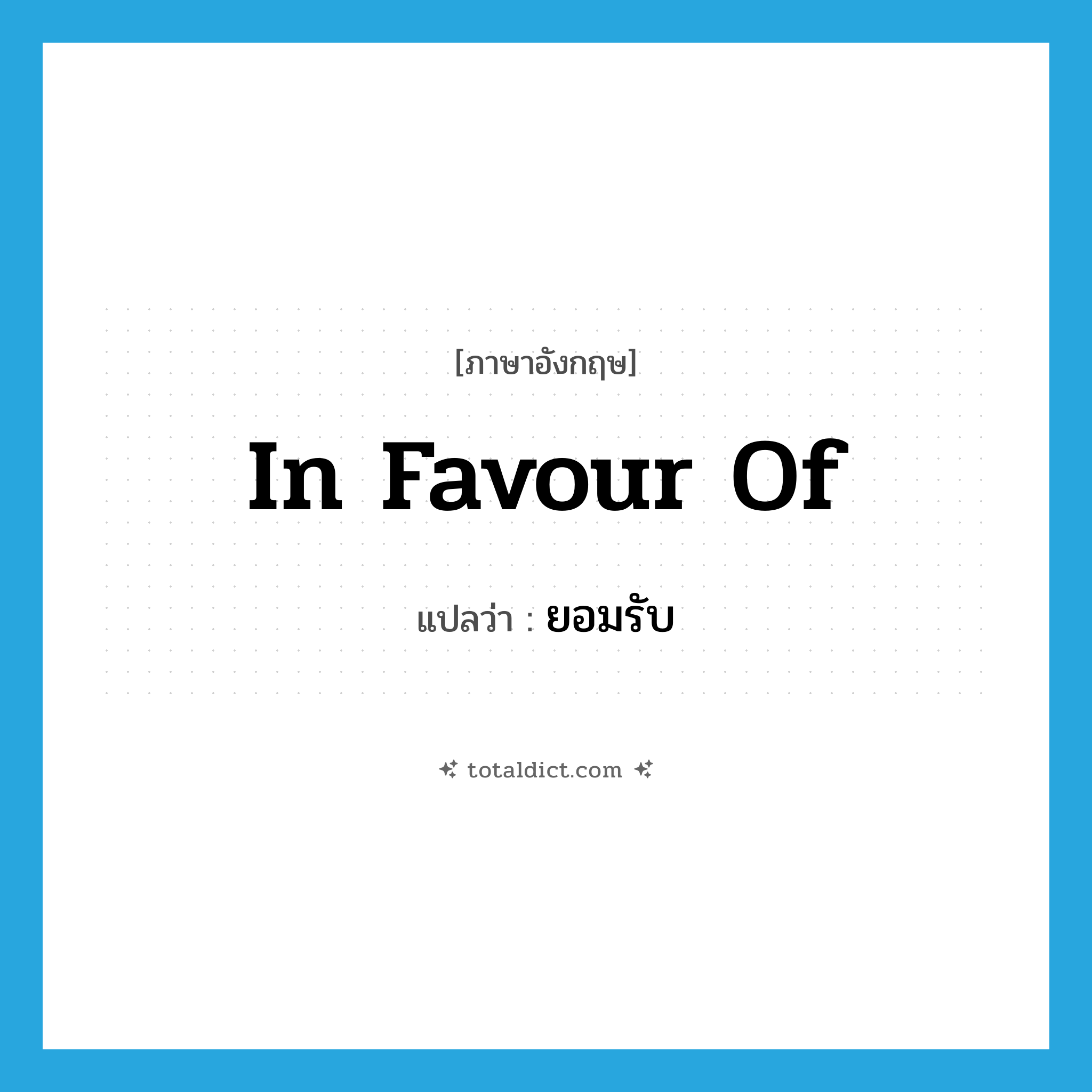 in favour of แปลว่า?, คำศัพท์ภาษาอังกฤษ in favour of แปลว่า ยอมรับ ประเภท IDM หมวด IDM