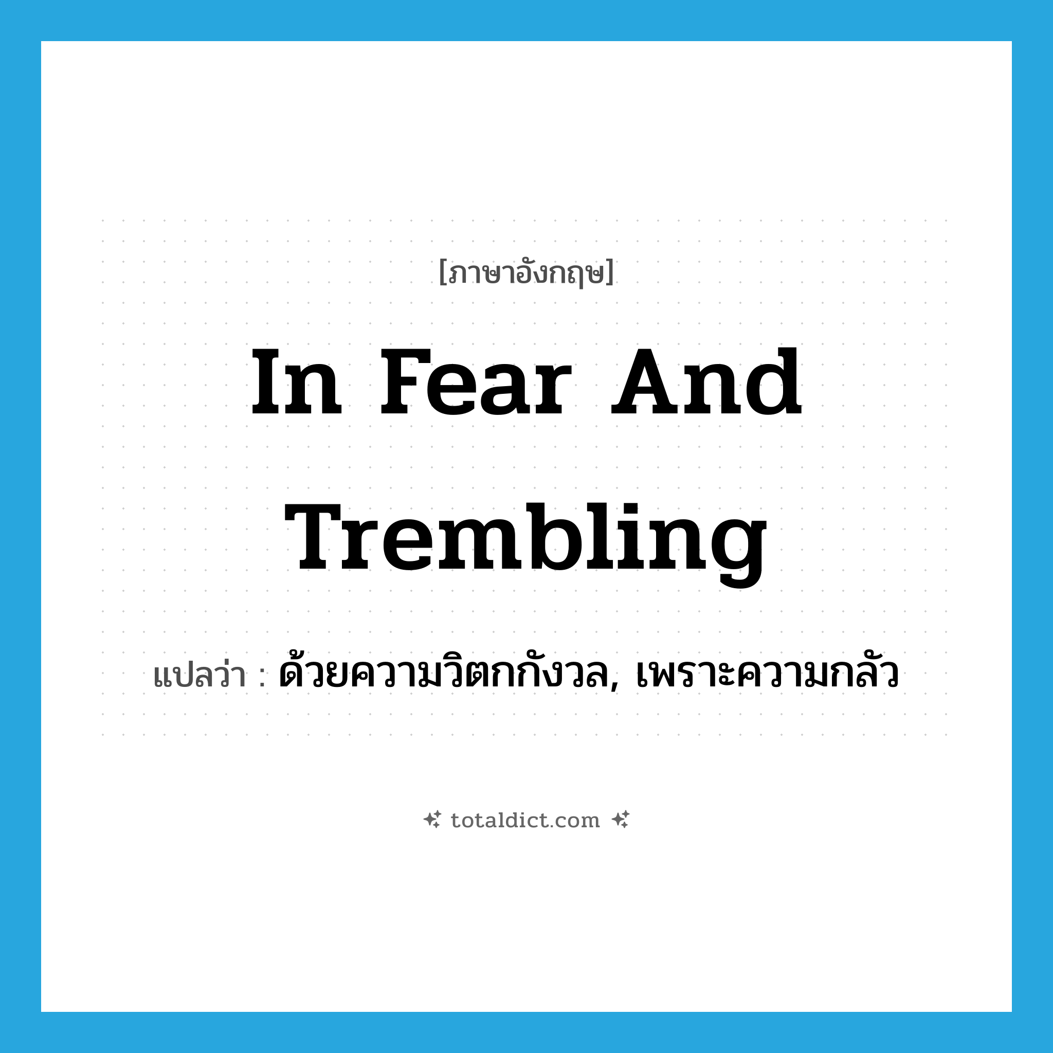 in fear and trembling แปลว่า?, คำศัพท์ภาษาอังกฤษ in fear and trembling แปลว่า ด้วยความวิตกกังวล, เพราะความกลัว ประเภท IDM หมวด IDM