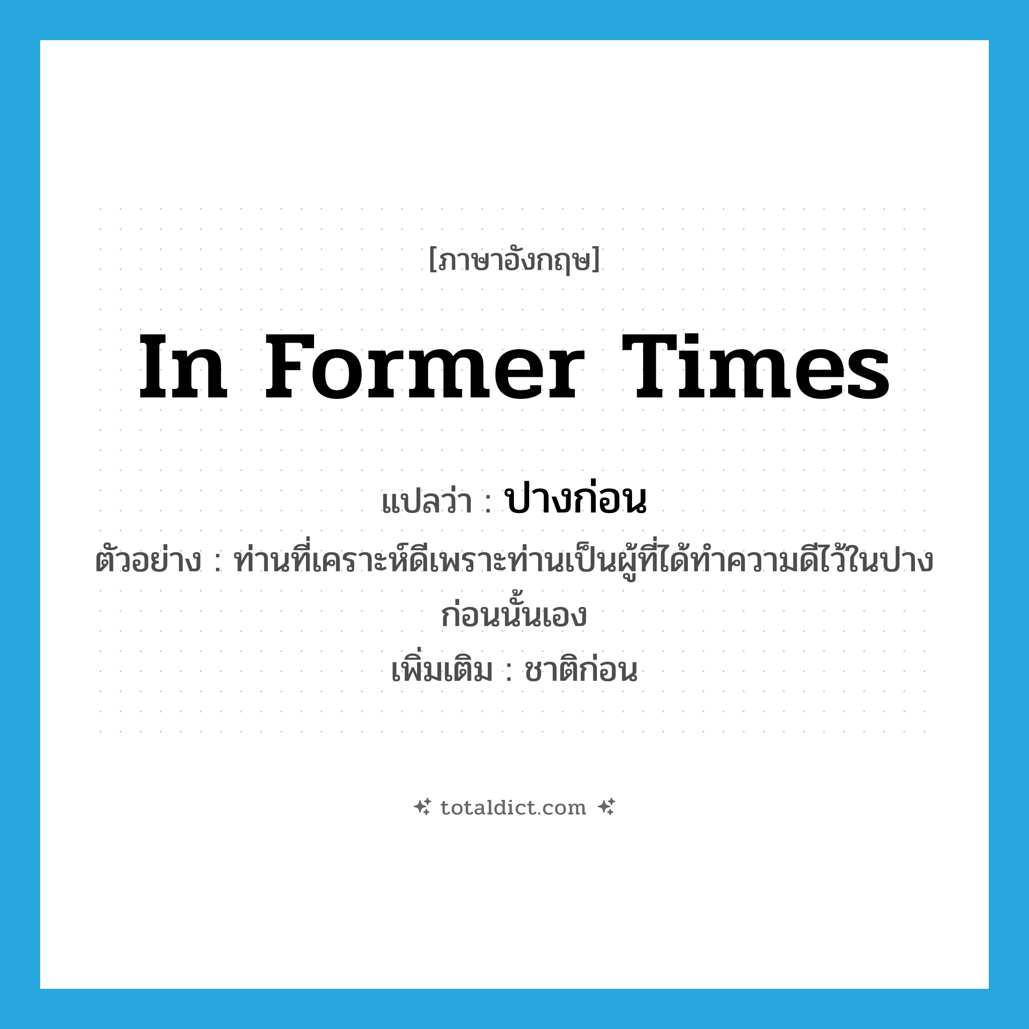 in former times แปลว่า?, คำศัพท์ภาษาอังกฤษ in former times แปลว่า ปางก่อน ประเภท N ตัวอย่าง ท่านที่เคราะห์ดีเพราะท่านเป็นผู้ที่ได้ทำความดีไว้ในปางก่อนนั้นเอง เพิ่มเติม ชาติก่อน หมวด N