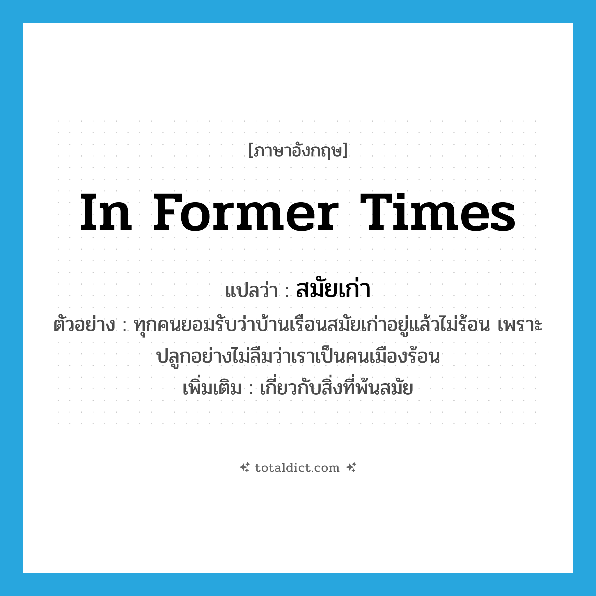 in former times แปลว่า?, คำศัพท์ภาษาอังกฤษ in former times แปลว่า สมัยเก่า ประเภท ADJ ตัวอย่าง ทุกคนยอมรับว่าบ้านเรือนสมัยเก่าอยู่แล้วไม่ร้อน เพราะปลูกอย่างไม่ลืมว่าเราเป็นคนเมืองร้อน เพิ่มเติม เกี่ยวกับสิ่งที่พ้นสมัย หมวด ADJ