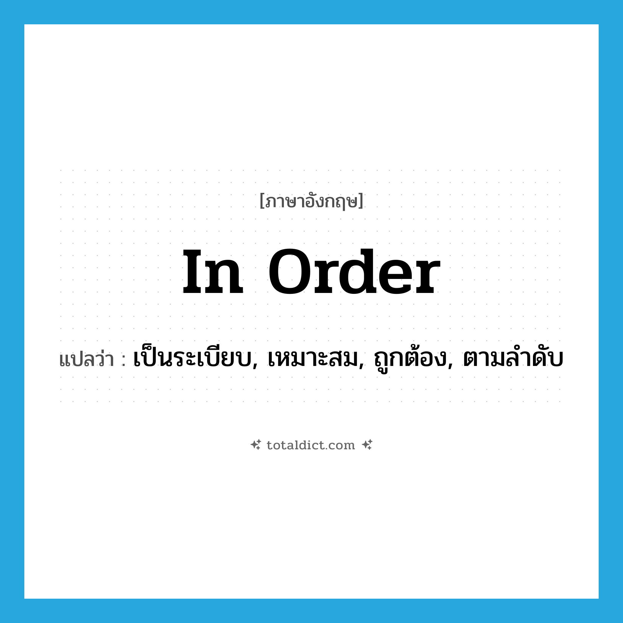 in order แปลว่า?, คำศัพท์ภาษาอังกฤษ in order แปลว่า เป็นระเบียบ, เหมาะสม, ถูกต้อง, ตามลำดับ ประเภท ADJ หมวด ADJ