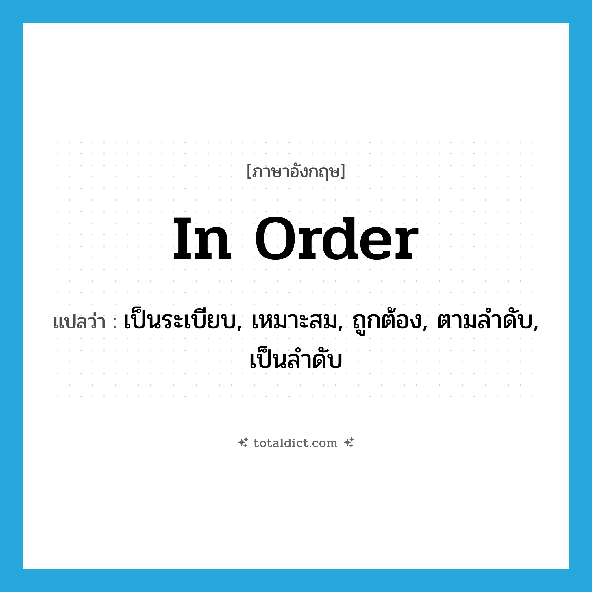 in order แปลว่า?, คำศัพท์ภาษาอังกฤษ in order แปลว่า เป็นระเบียบ, เหมาะสม, ถูกต้อง, ตามลำดับ, เป็นลำดับ ประเภท ADV หมวด ADV