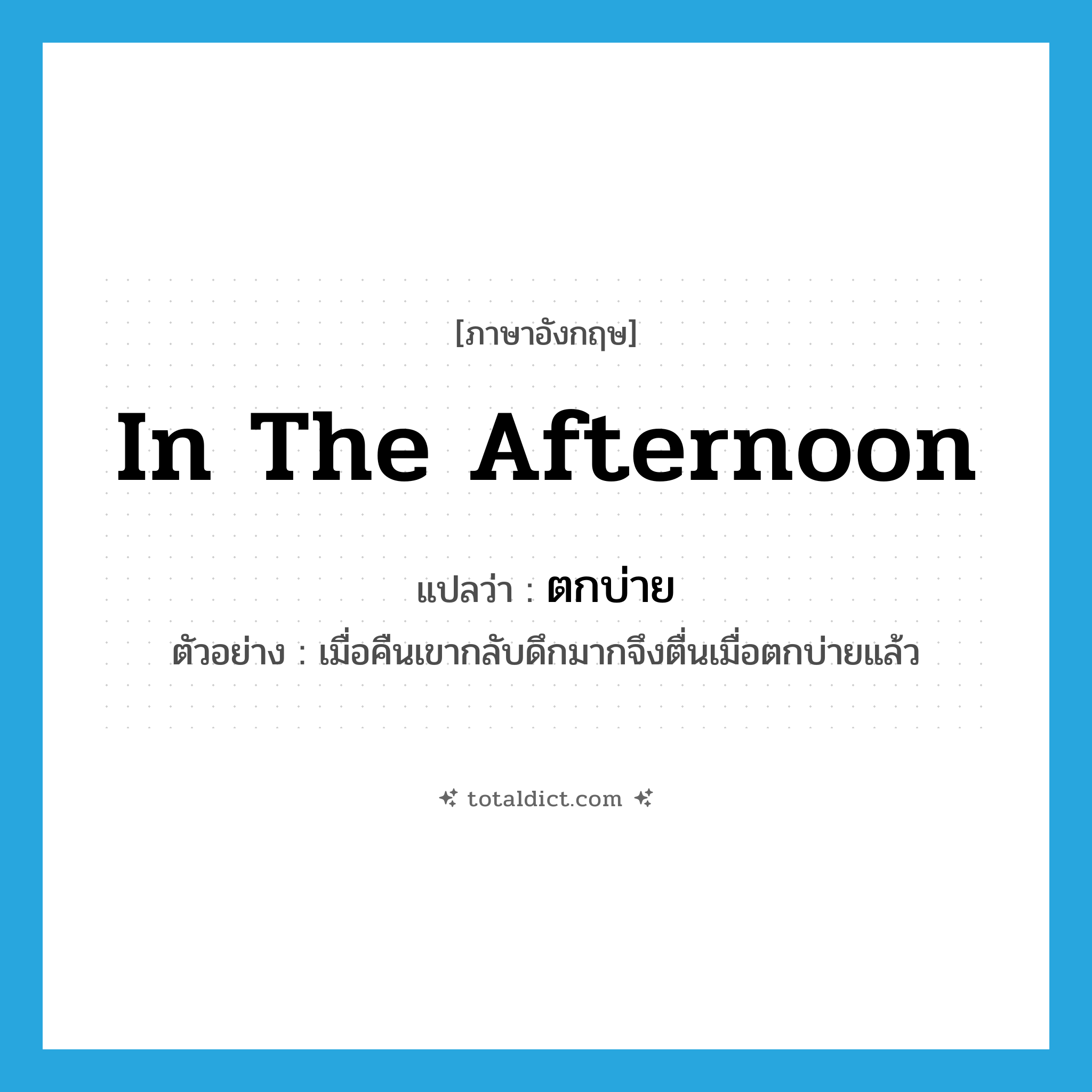 in the afternoon แปลว่า?, คำศัพท์ภาษาอังกฤษ in the afternoon แปลว่า ตกบ่าย ประเภท ADV ตัวอย่าง เมื่อคืนเขากลับดึกมากจึงตื่นเมื่อตกบ่ายแล้ว หมวด ADV