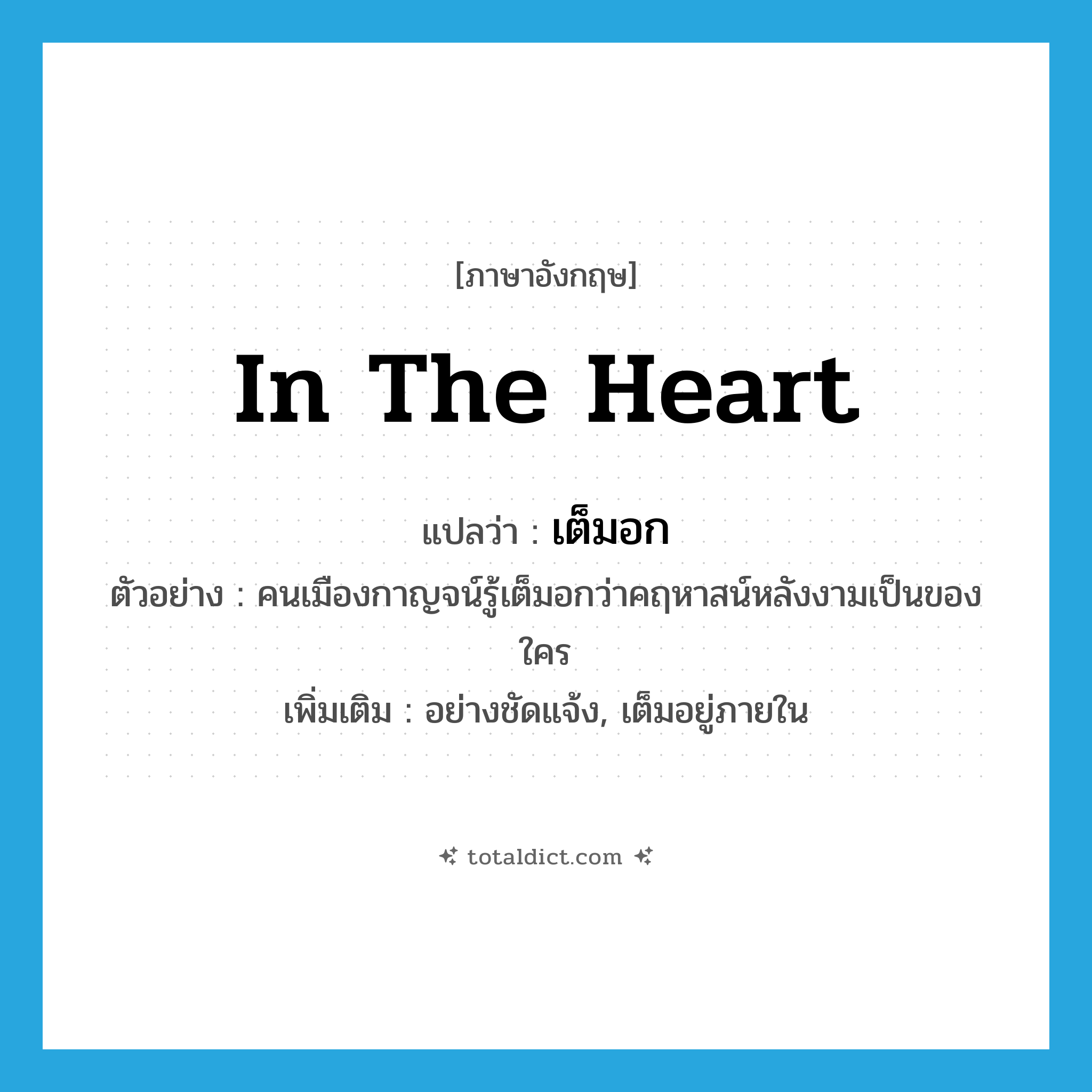 in the heart แปลว่า?, คำศัพท์ภาษาอังกฤษ in the heart แปลว่า เต็มอก ประเภท ADV ตัวอย่าง คนเมืองกาญจน์รู้เต็มอกว่าคฤหาสน์หลังงามเป็นของใคร เพิ่มเติม อย่างชัดแจ้ง, เต็มอยู่ภายใน หมวด ADV