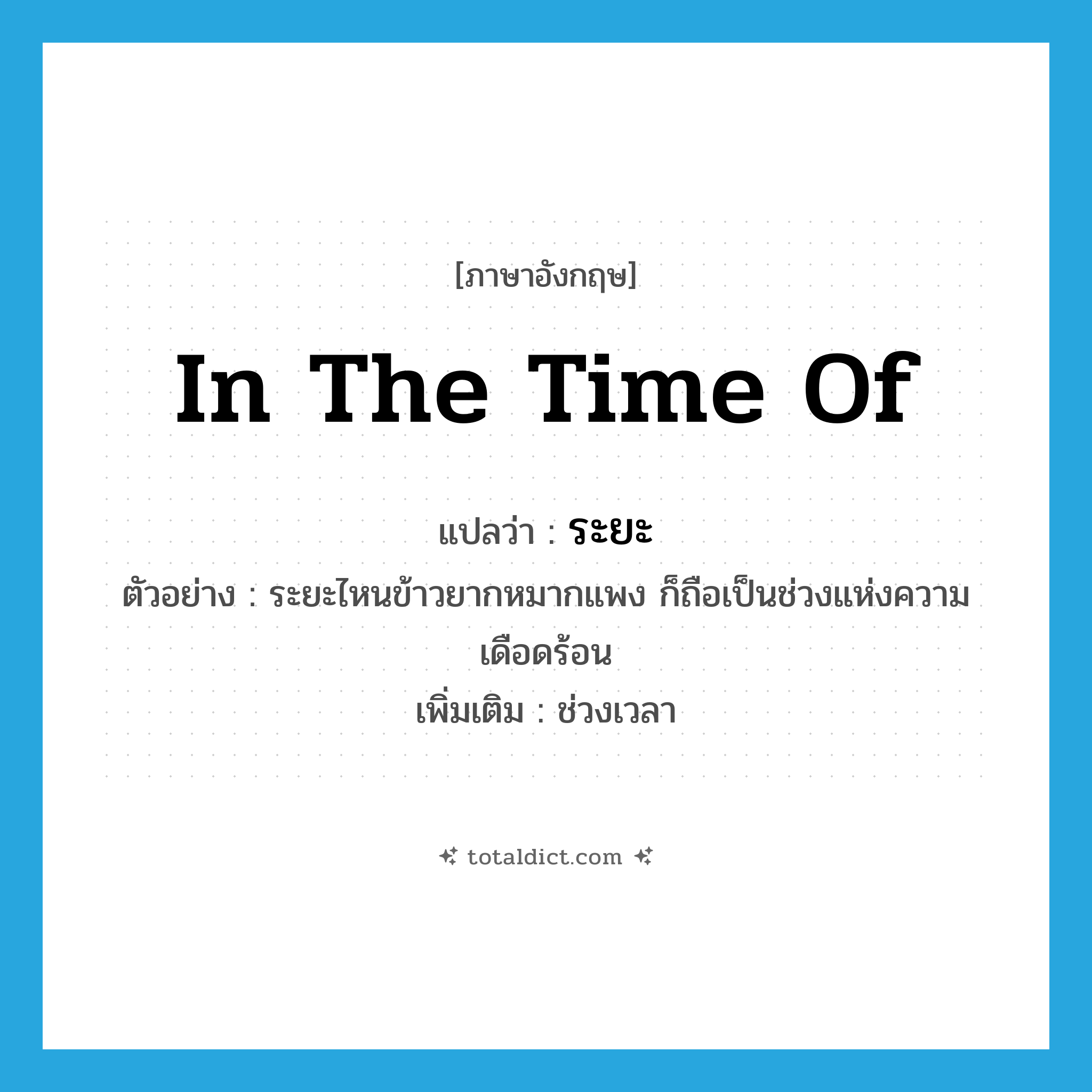 in the time of แปลว่า?, คำศัพท์ภาษาอังกฤษ in the time of แปลว่า ระยะ ประเภท N ตัวอย่าง ระยะไหนข้าวยากหมากแพง ก็ถือเป็นช่วงแห่งความเดือดร้อน เพิ่มเติม ช่วงเวลา หมวด N