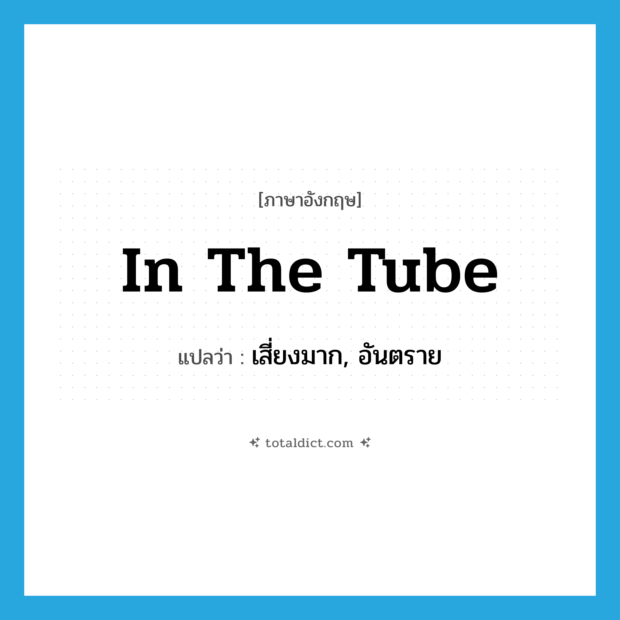 in the tube แปลว่า?, คำศัพท์ภาษาอังกฤษ in the tube แปลว่า เสี่ยงมาก, อันตราย ประเภท SL หมวด SL