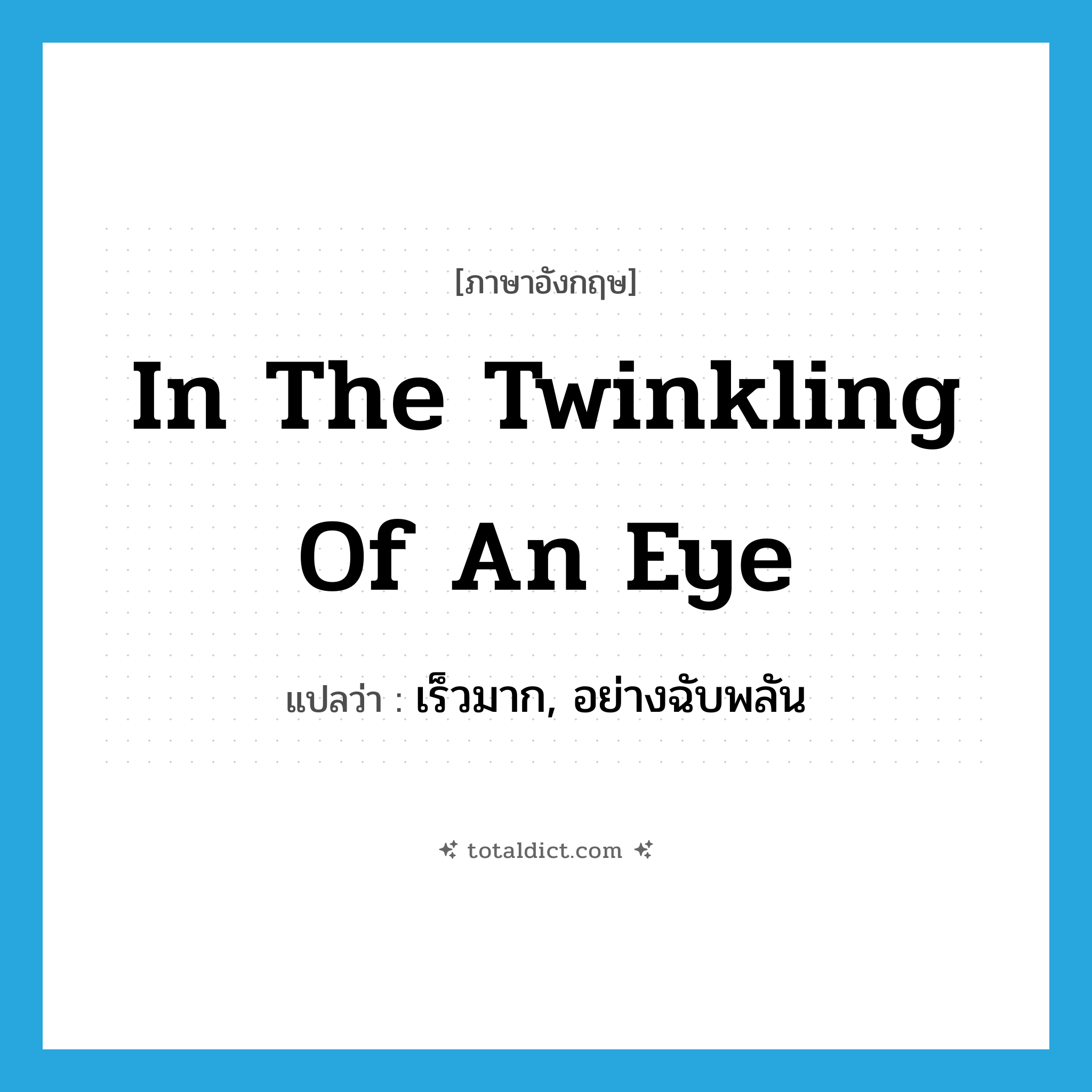 in the twinkling of an eye แปลว่า?, คำศัพท์ภาษาอังกฤษ in the twinkling of an eye แปลว่า เร็วมาก, อย่างฉับพลัน ประเภท IDM หมวด IDM