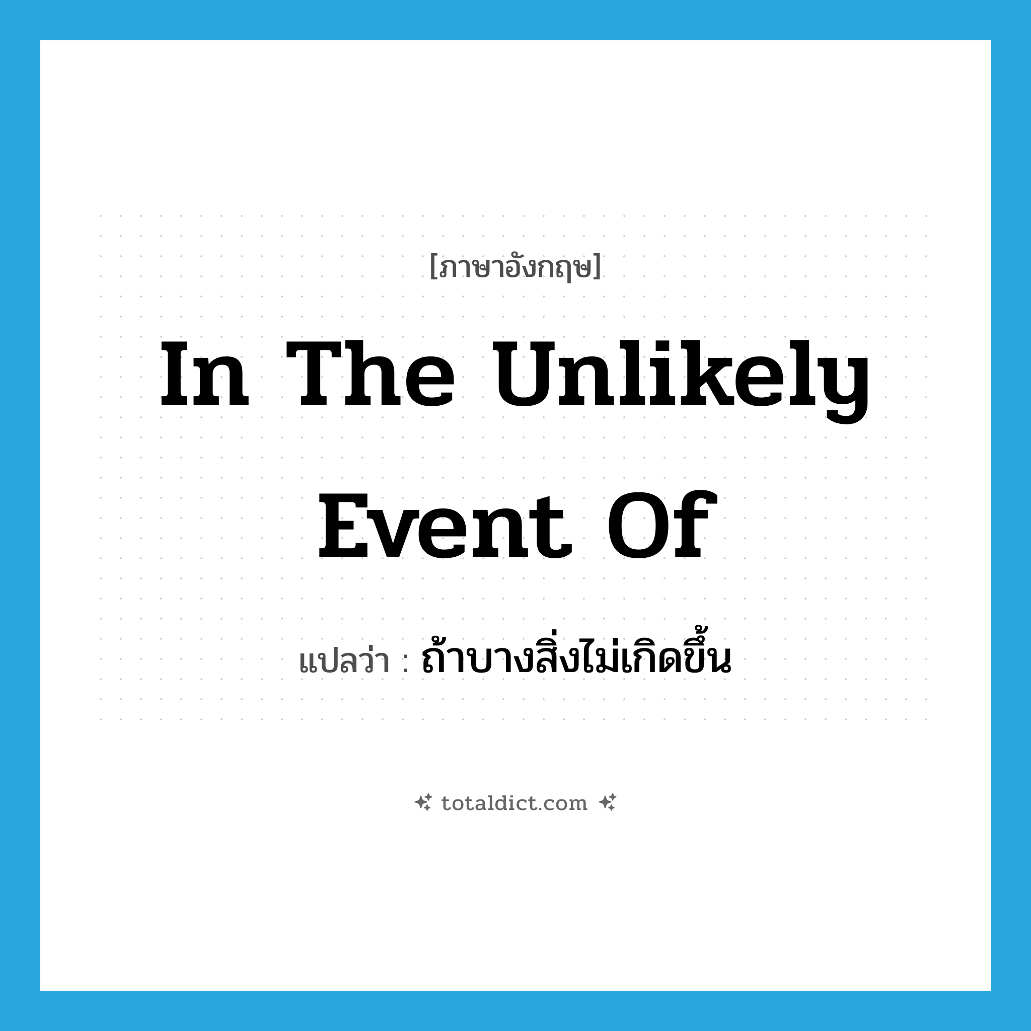 in the unlikely event of แปลว่า?, คำศัพท์ภาษาอังกฤษ in the unlikely event of แปลว่า ถ้าบางสิ่งไม่เกิดขึ้น ประเภท IDM หมวด IDM