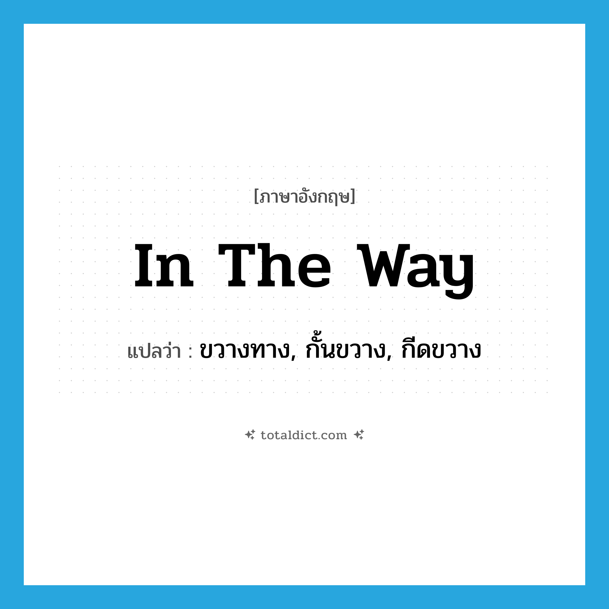 in the way แปลว่า?, คำศัพท์ภาษาอังกฤษ in the way แปลว่า ขวางทาง, กั้นขวาง, กีดขวาง ประเภท IDM หมวด IDM