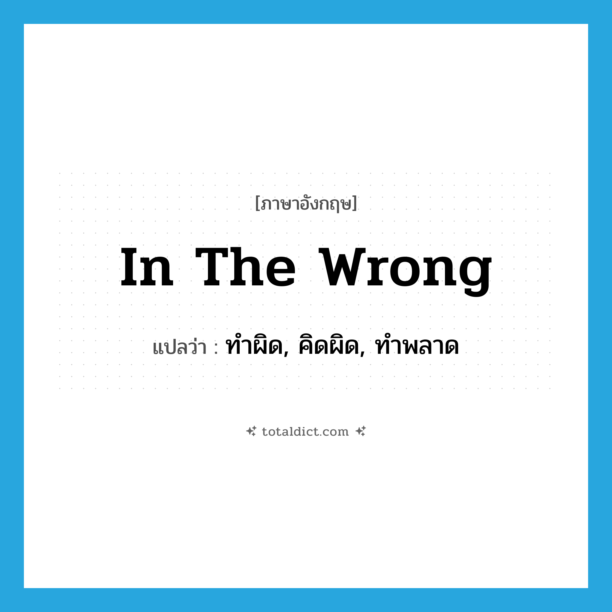 in the wrong แปลว่า?, คำศัพท์ภาษาอังกฤษ in the wrong แปลว่า ทำผิด, คิดผิด, ทำพลาด ประเภท IDM หมวด IDM