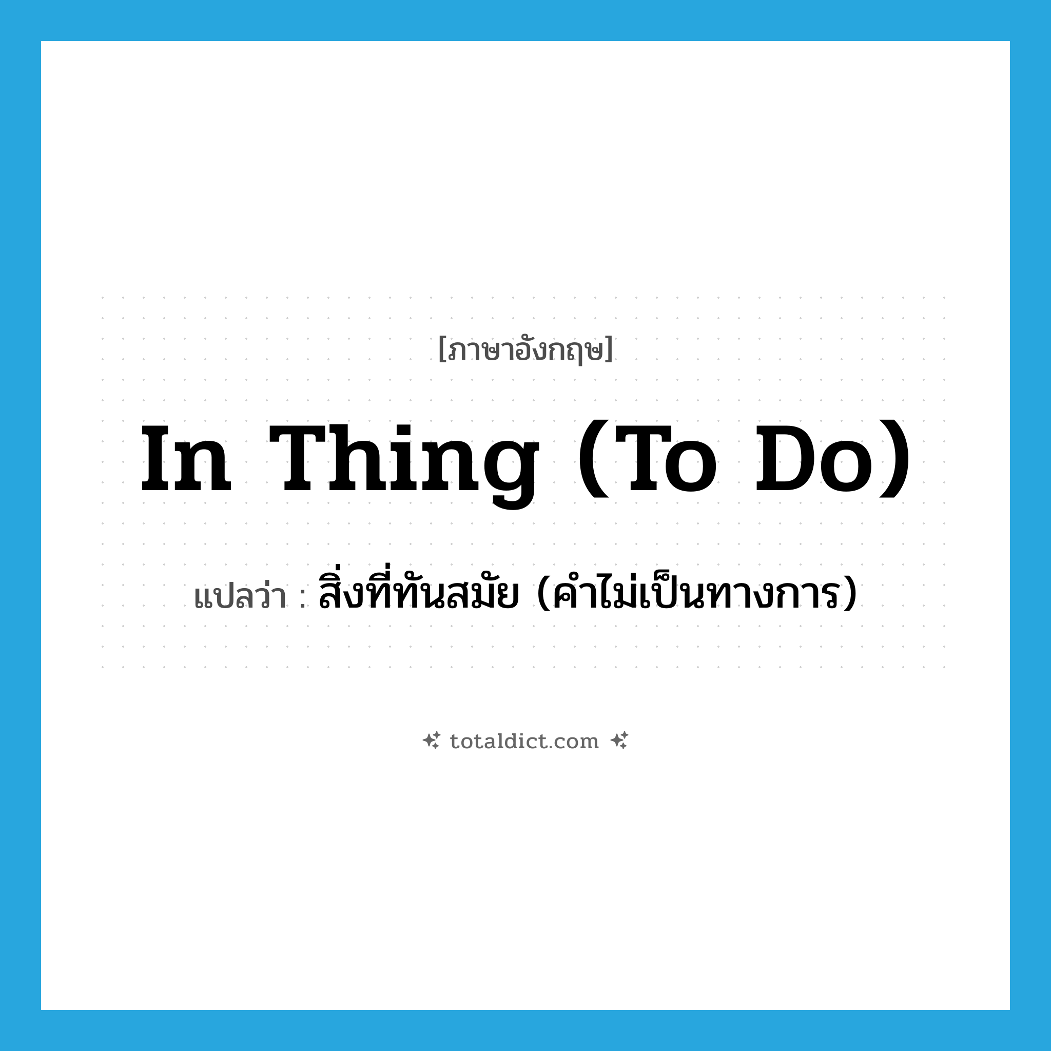 in thing (to do) แปลว่า?, คำศัพท์ภาษาอังกฤษ in thing (to do) แปลว่า สิ่งที่ทันสมัย (คำไม่เป็นทางการ) ประเภท IDM หมวด IDM