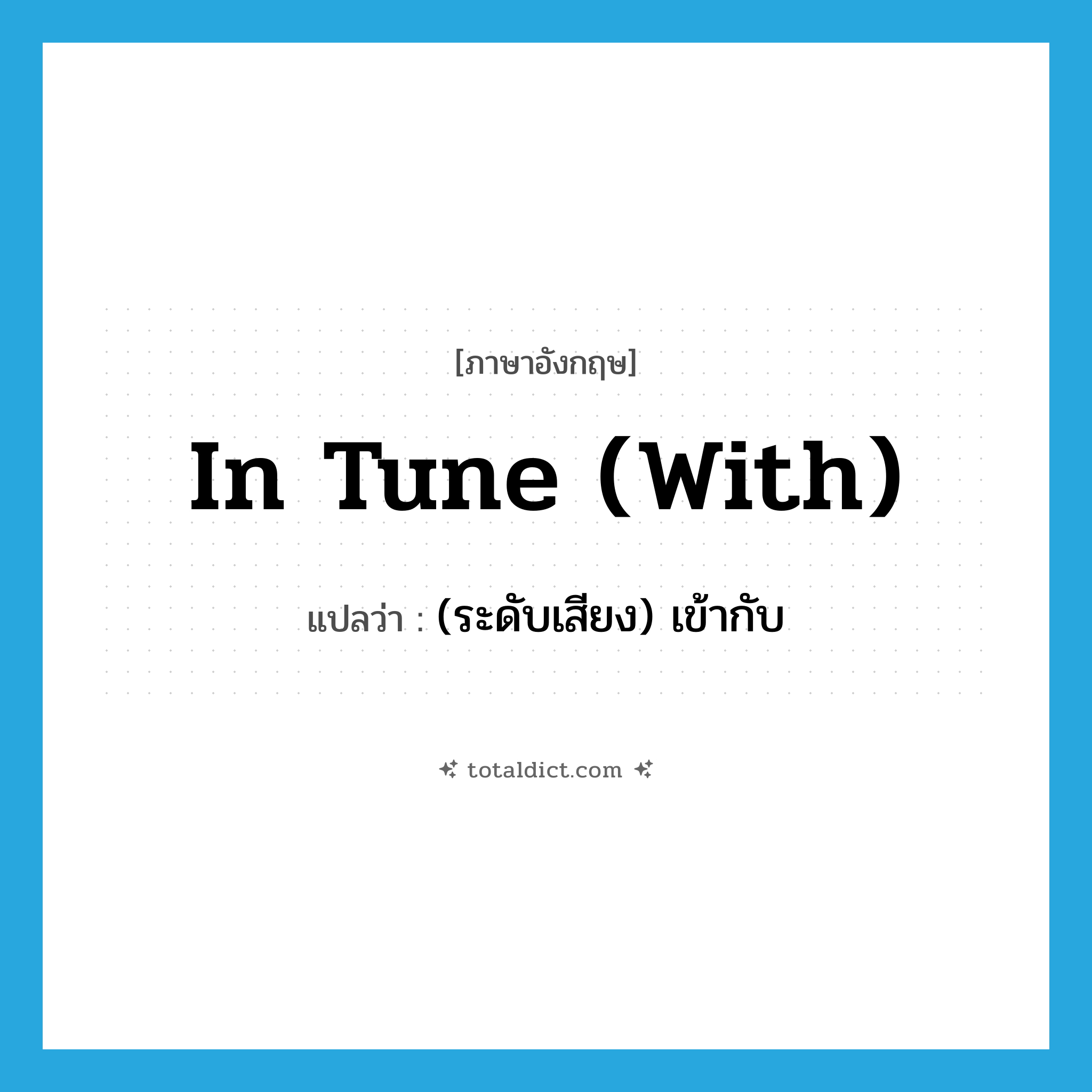 in tune (with) แปลว่า?, คำศัพท์ภาษาอังกฤษ in tune (with) แปลว่า (ระดับเสียง) เข้ากับ ประเภท IDM หมวด IDM