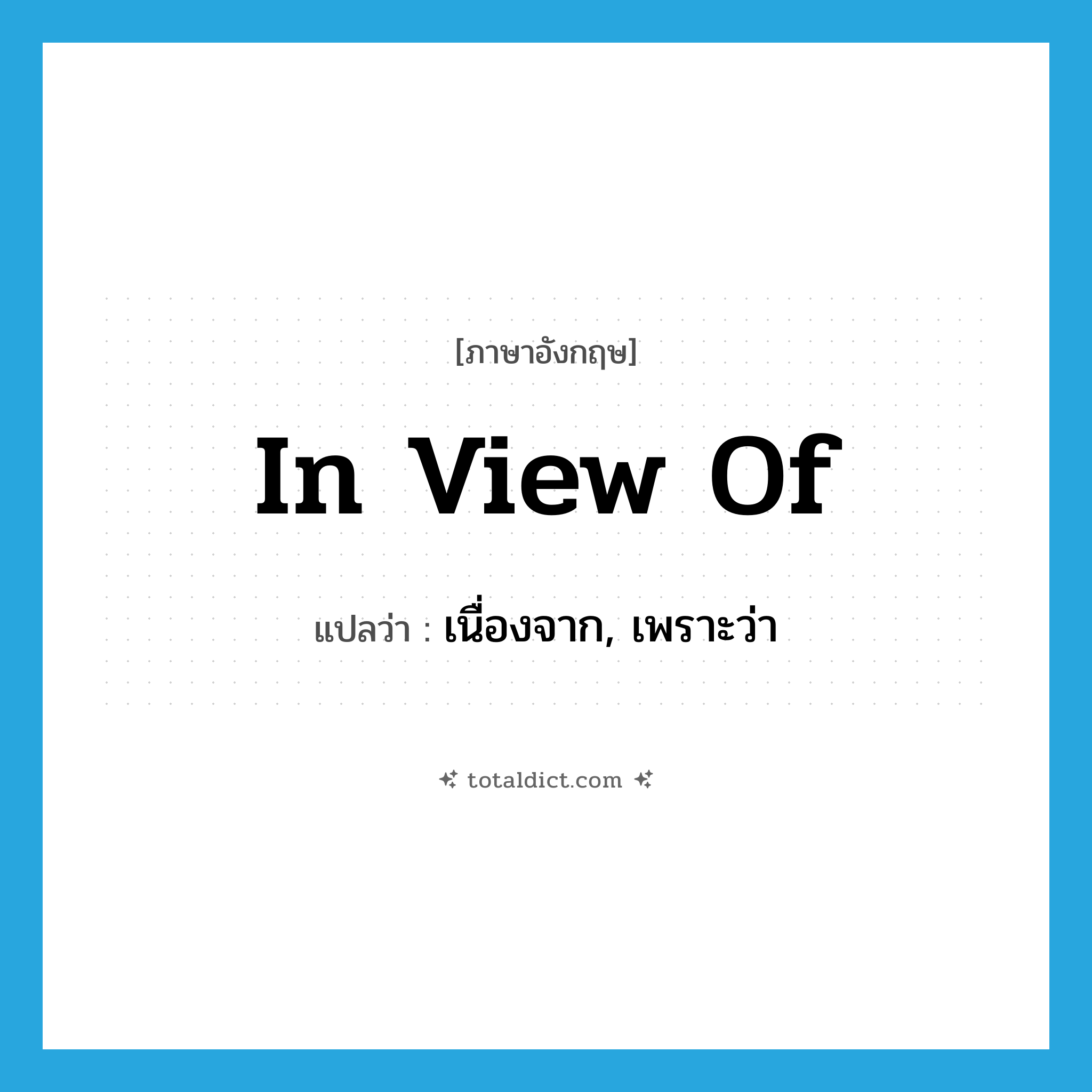 in view of แปลว่า?, คำศัพท์ภาษาอังกฤษ in view of แปลว่า เนื่องจาก, เพราะว่า ประเภท IDM หมวด IDM