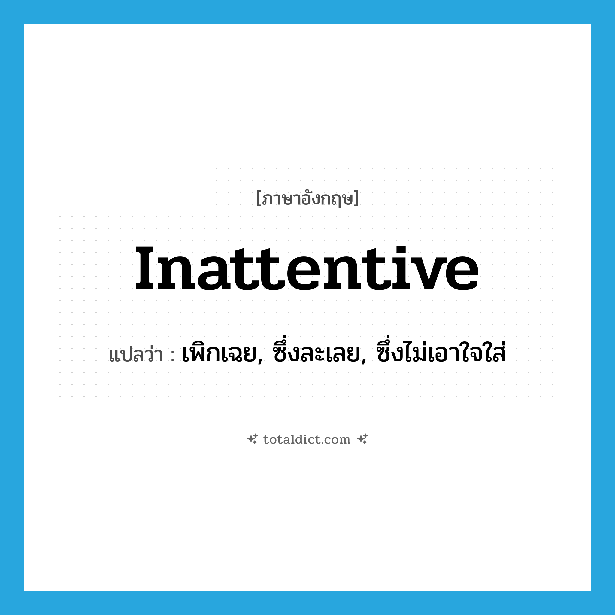 inattentive แปลว่า?, คำศัพท์ภาษาอังกฤษ inattentive แปลว่า เพิกเฉย, ซึ่งละเลย, ซึ่งไม่เอาใจใส่ ประเภท ADJ หมวด ADJ