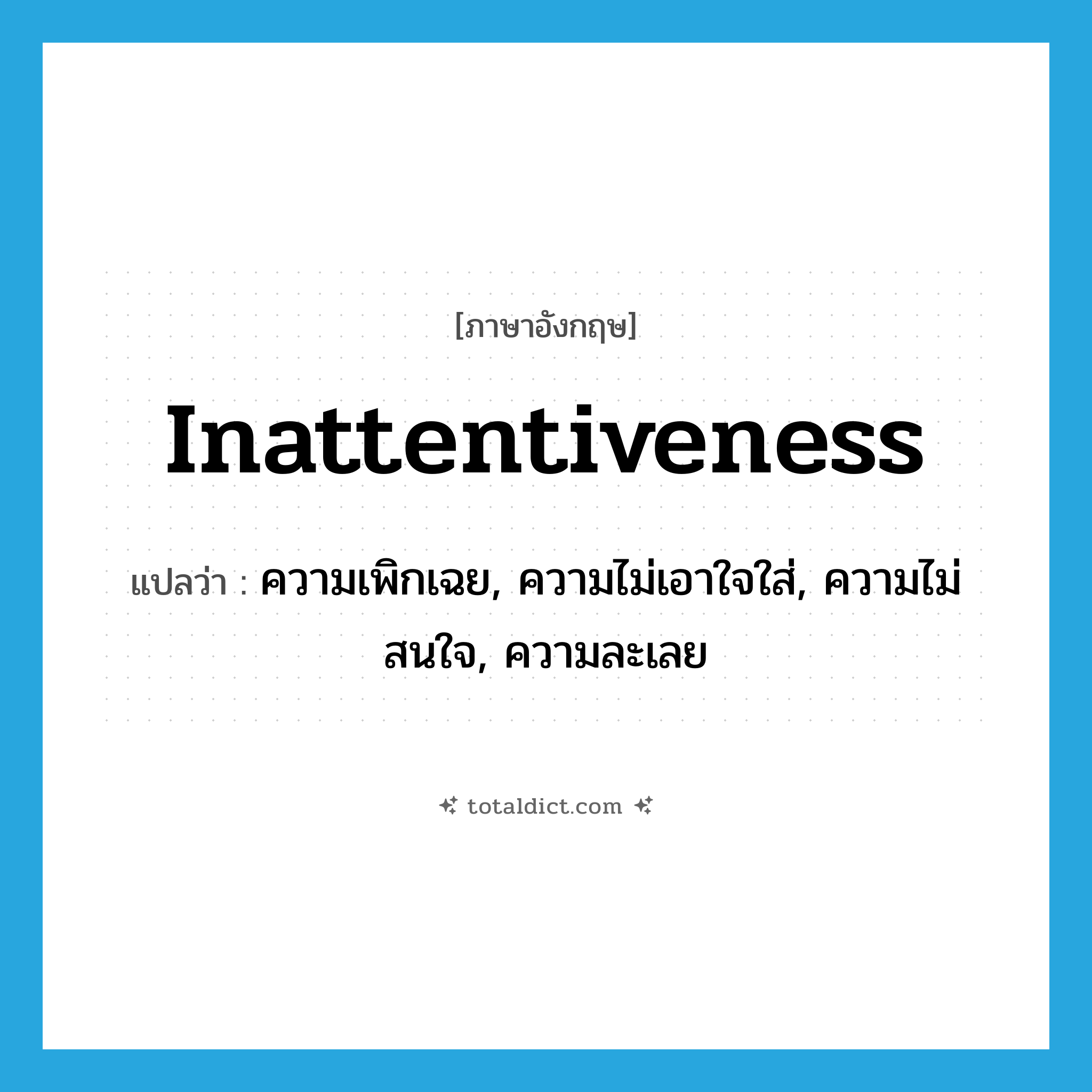 inattentiveness แปลว่า?, คำศัพท์ภาษาอังกฤษ inattentiveness แปลว่า ความเพิกเฉย, ความไม่เอาใจใส่, ความไม่สนใจ, ความละเลย ประเภท N หมวด N