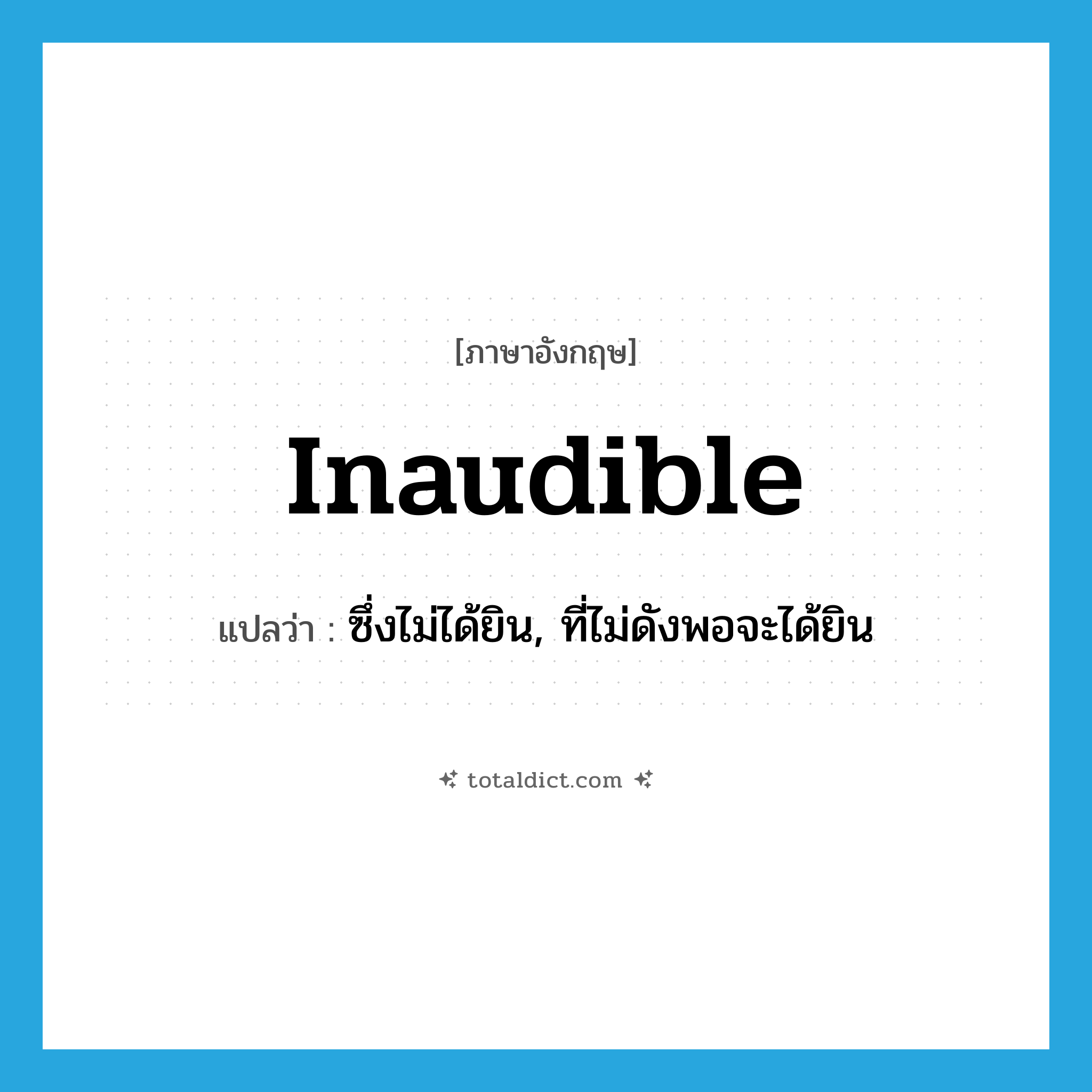 inaudible แปลว่า?, คำศัพท์ภาษาอังกฤษ inaudible แปลว่า ซึ่งไม่ได้ยิน, ที่ไม่ดังพอจะได้ยิน ประเภท ADJ หมวด ADJ