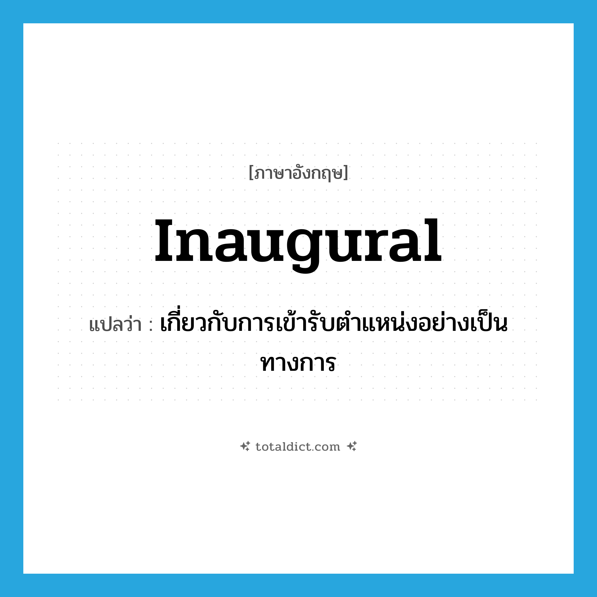 inaugural แปลว่า?, คำศัพท์ภาษาอังกฤษ inaugural แปลว่า เกี่ยวกับการเข้ารับตำแหน่งอย่างเป็นทางการ ประเภท ADJ หมวด ADJ