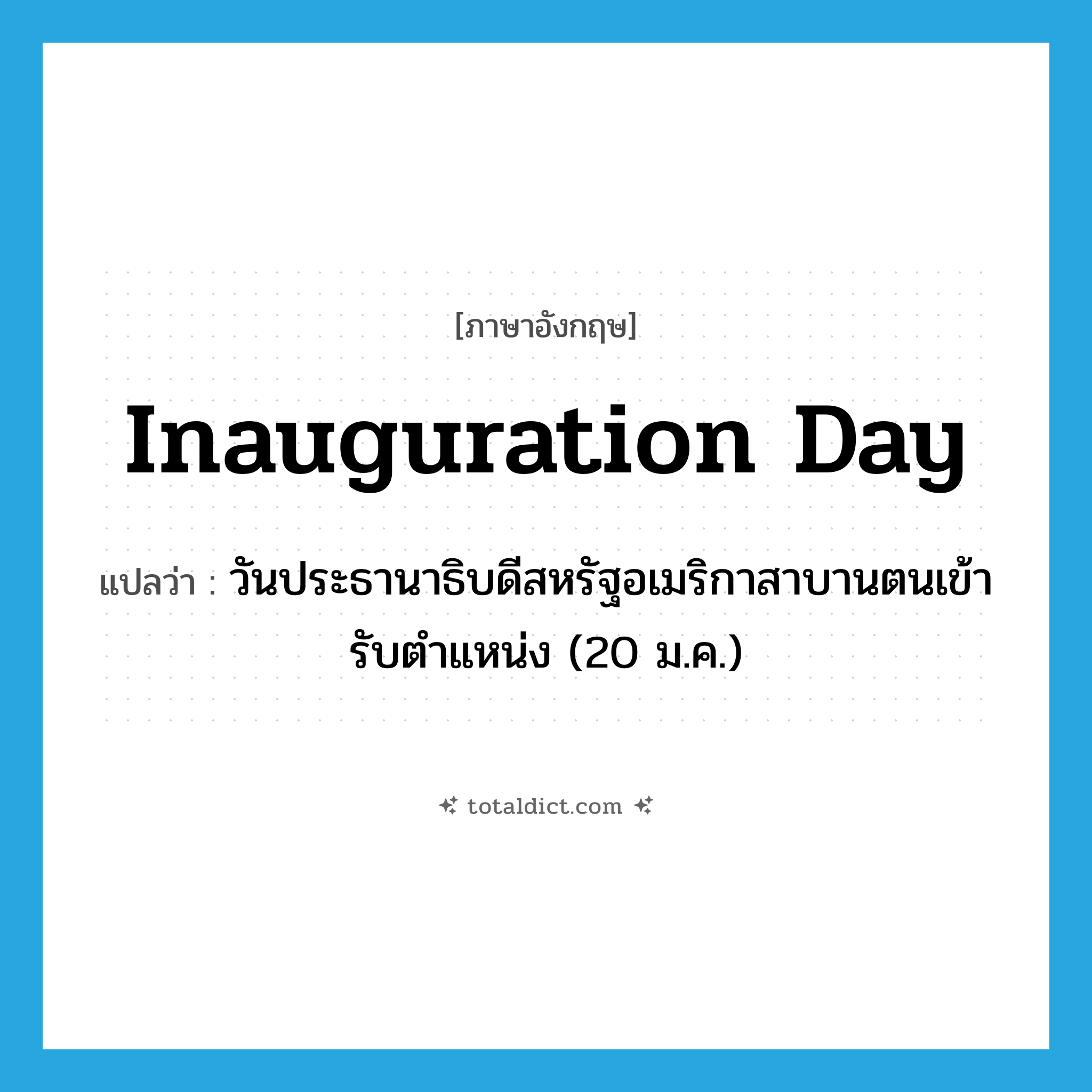 Inauguration Day แปลว่า?, คำศัพท์ภาษาอังกฤษ Inauguration Day แปลว่า วันประธานาธิบดีสหรัฐอเมริกาสาบานตนเข้ารับตำแหน่ง (20 ม.ค.) ประเภท N หมวด N