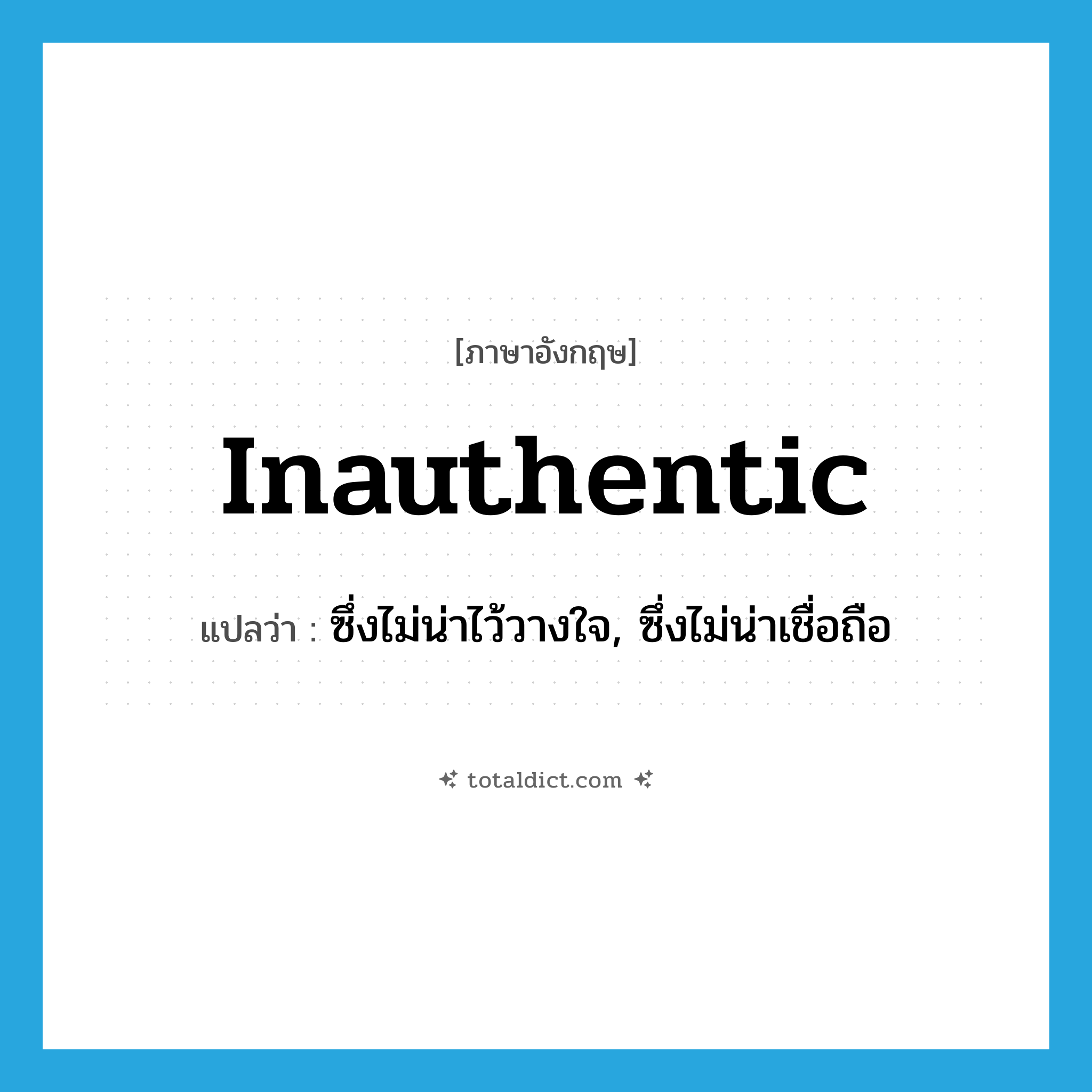 inauthentic แปลว่า?, คำศัพท์ภาษาอังกฤษ inauthentic แปลว่า ซึ่งไม่น่าไว้วางใจ, ซึ่งไม่น่าเชื่อถือ ประเภท N หมวด N