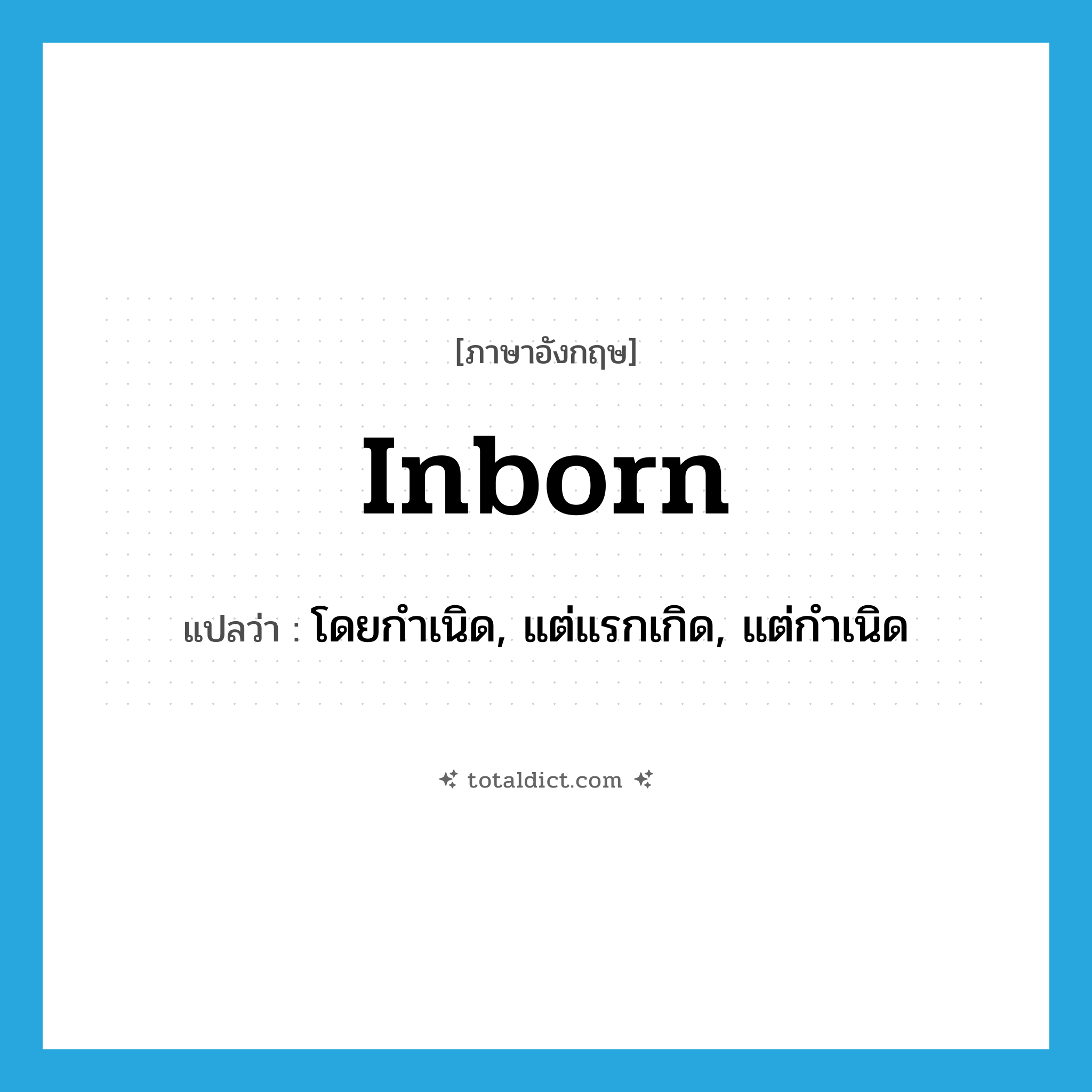 inborn แปลว่า?, คำศัพท์ภาษาอังกฤษ inborn แปลว่า โดยกำเนิด, แต่แรกเกิด, แต่กำเนิด ประเภท ADJ หมวด ADJ