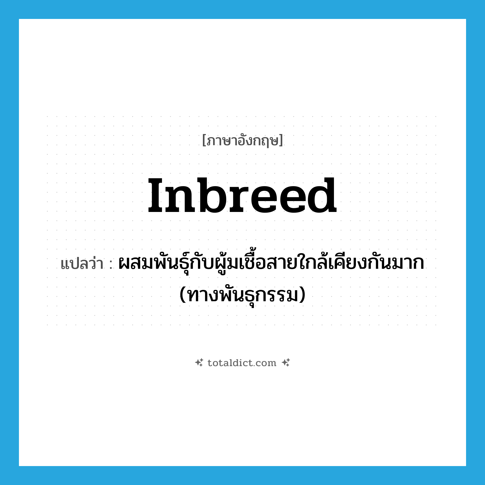 inbreed แปลว่า?, คำศัพท์ภาษาอังกฤษ inbreed แปลว่า ผสมพันธุ์กับผู้มเชื้อสายใกล้เคียงกันมาก (ทางพันธุกรรม) ประเภท VT หมวด VT