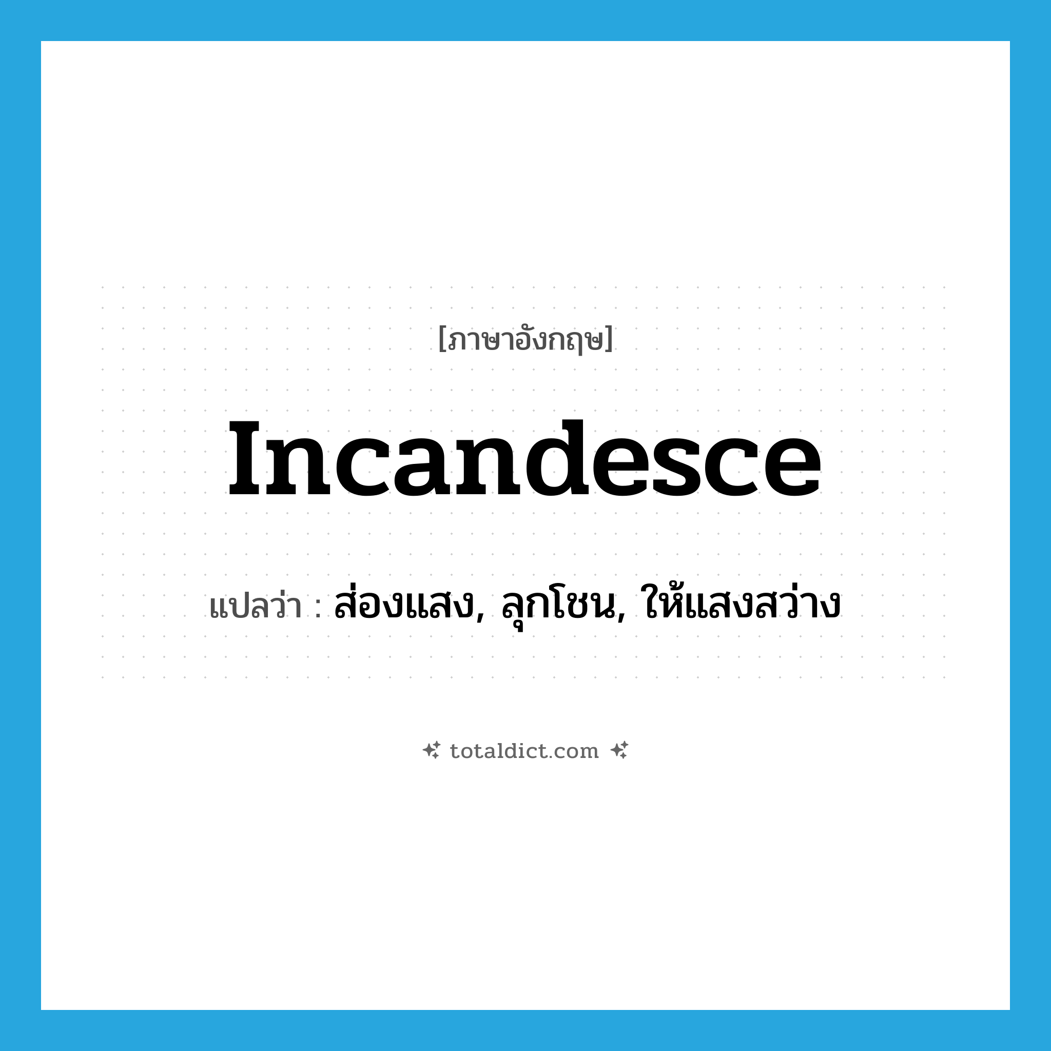 incandesce แปลว่า?, คำศัพท์ภาษาอังกฤษ incandesce แปลว่า ส่องแสง, ลุกโชน, ให้แสงสว่าง ประเภท VI หมวด VI