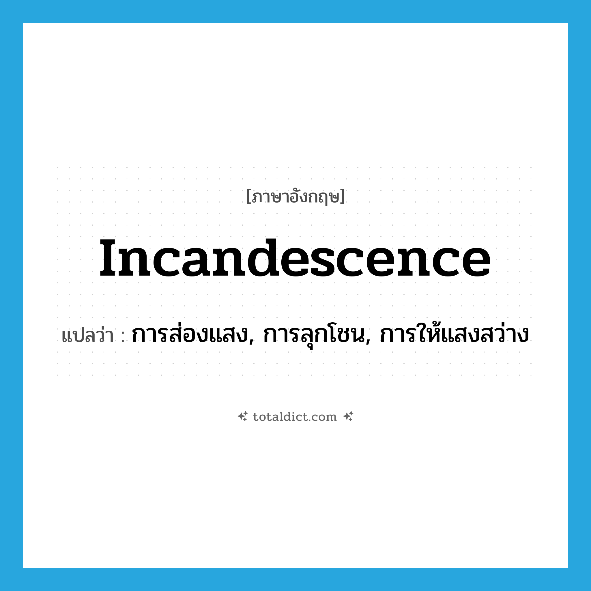 incandescence แปลว่า?, คำศัพท์ภาษาอังกฤษ incandescence แปลว่า การส่องแสง, การลุกโชน, การให้แสงสว่าง ประเภท N หมวด N