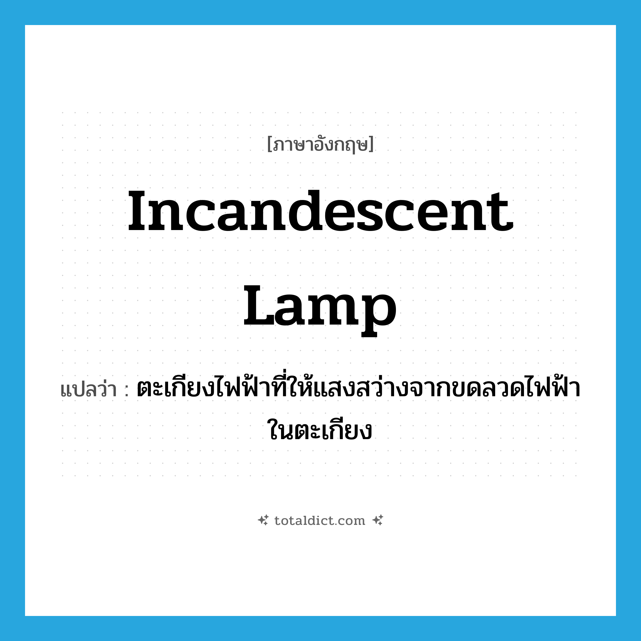 incandescent lamp แปลว่า?, คำศัพท์ภาษาอังกฤษ incandescent lamp แปลว่า ตะเกียงไฟฟ้าที่ให้แสงสว่างจากขดลวดไฟฟ้าในตะเกียง ประเภท N หมวด N