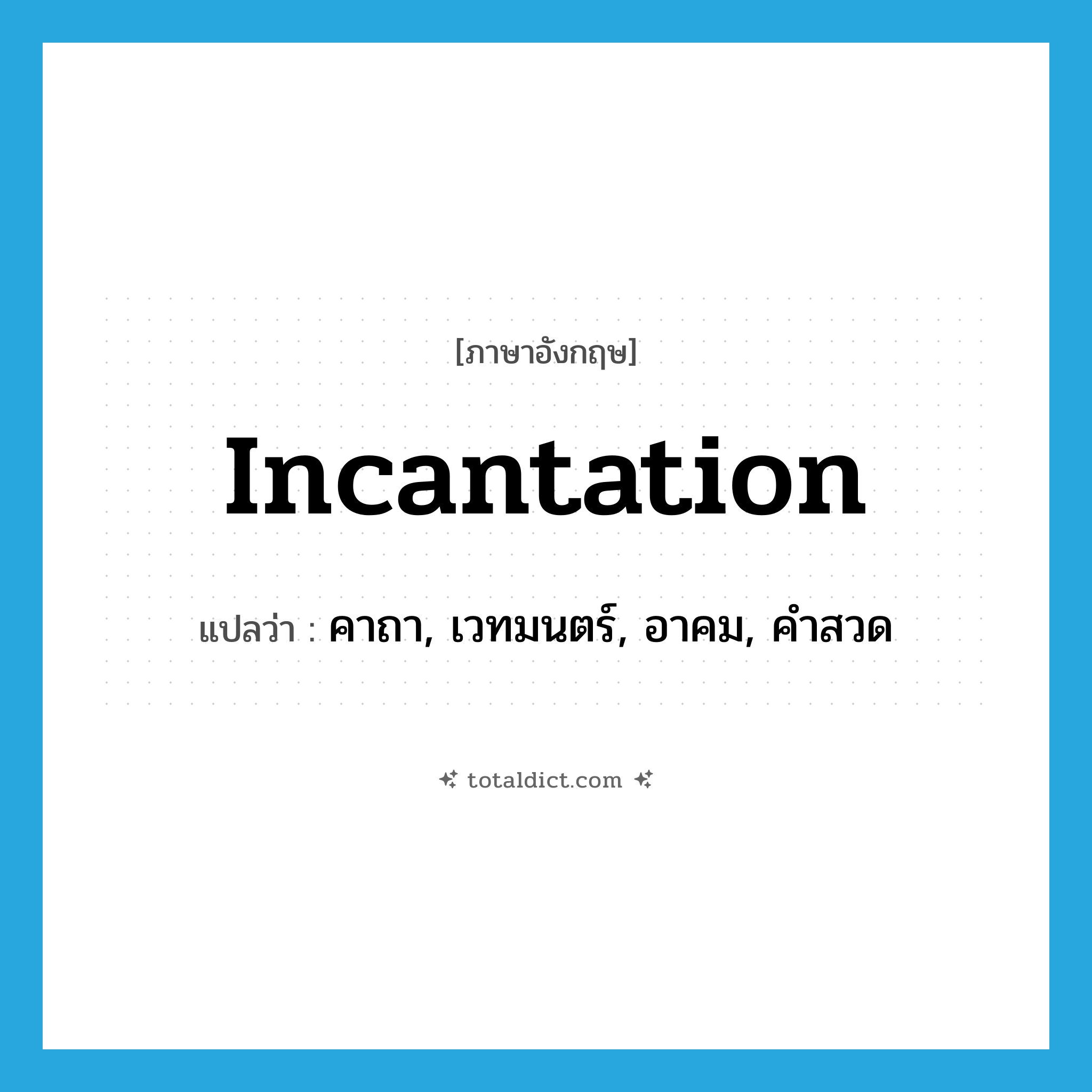 incantation แปลว่า?, คำศัพท์ภาษาอังกฤษ incantation แปลว่า คาถา, เวทมนตร์, อาคม, คำสวด ประเภท N หมวด N