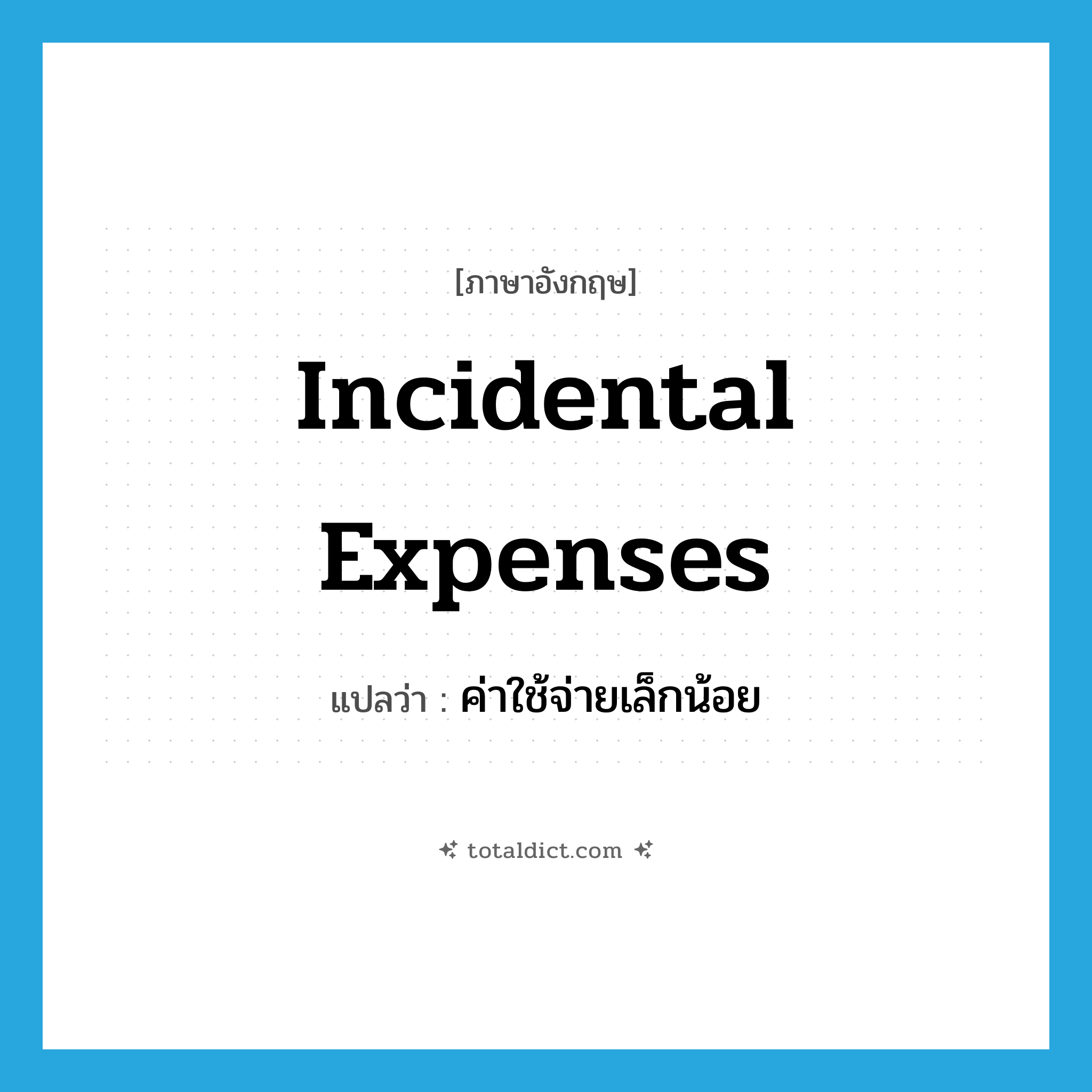 incidental expenses แปลว่า?, คำศัพท์ภาษาอังกฤษ incidental expenses แปลว่า ค่าใช้จ่ายเล็กน้อย ประเภท N หมวด N