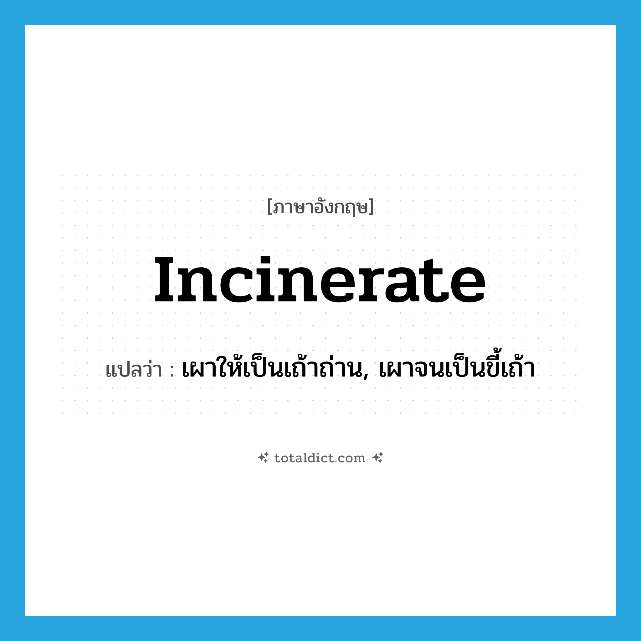 incinerate แปลว่า?, คำศัพท์ภาษาอังกฤษ incinerate แปลว่า เผาให้เป็นเถ้าถ่าน, เผาจนเป็นขี้เถ้า ประเภท VT หมวด VT