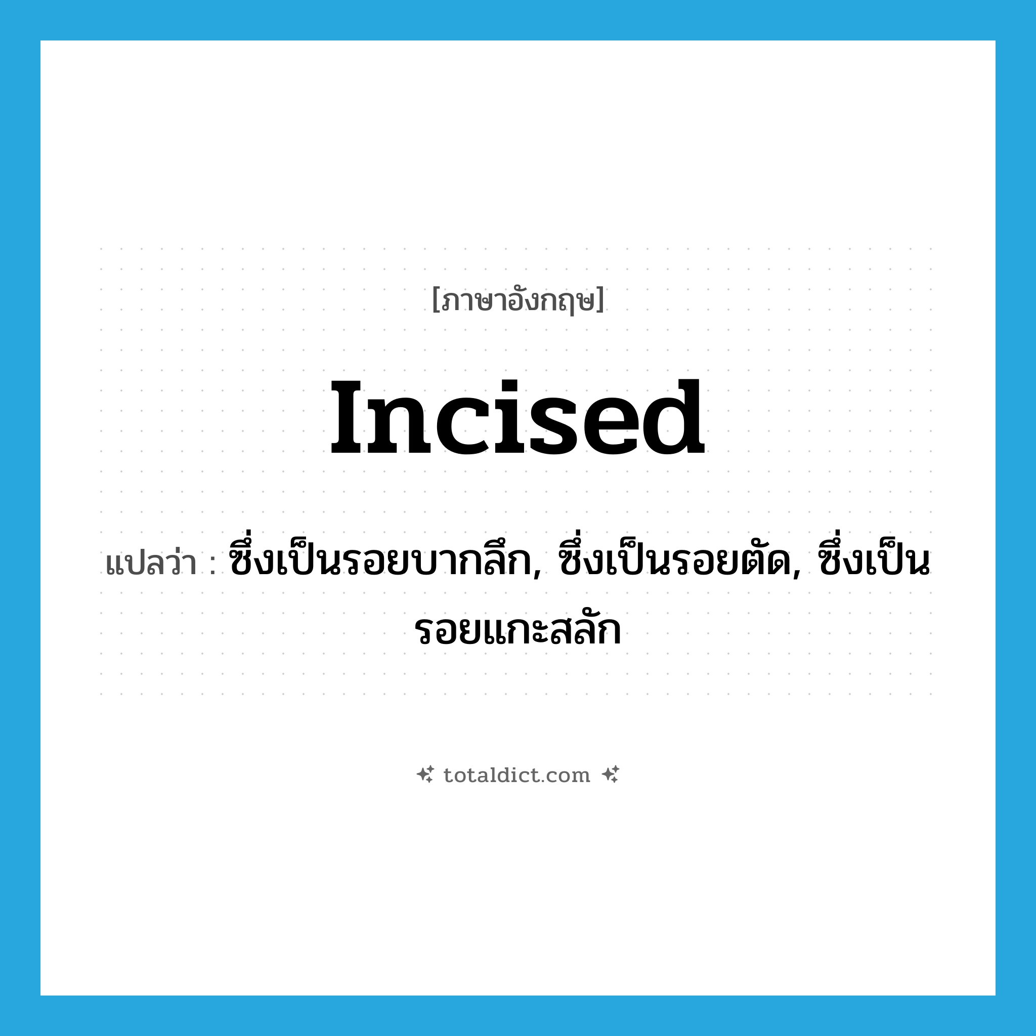 incised แปลว่า?, คำศัพท์ภาษาอังกฤษ incised แปลว่า ซึ่งเป็นรอยบากลึก, ซึ่งเป็นรอยตัด, ซึ่งเป็นรอยแกะสลัก ประเภท ADJ หมวด ADJ