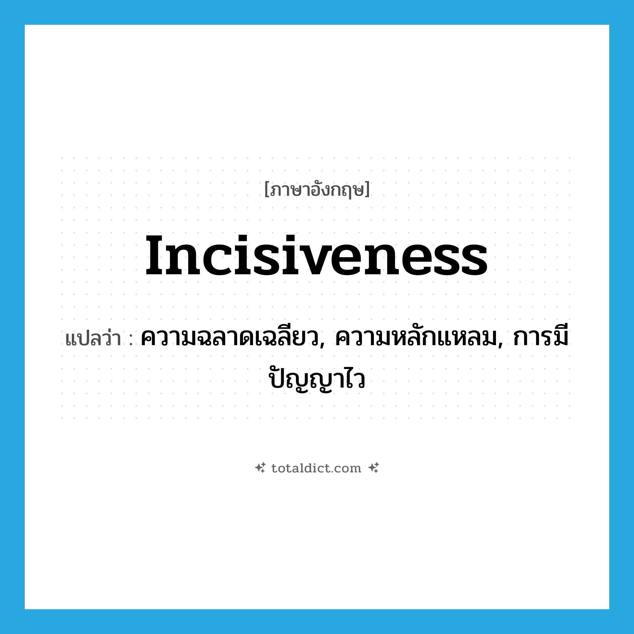 incisiveness แปลว่า?, คำศัพท์ภาษาอังกฤษ incisiveness แปลว่า ความฉลาดเฉลียว, ความหลักแหลม, การมีปัญญาไว ประเภท N หมวด N