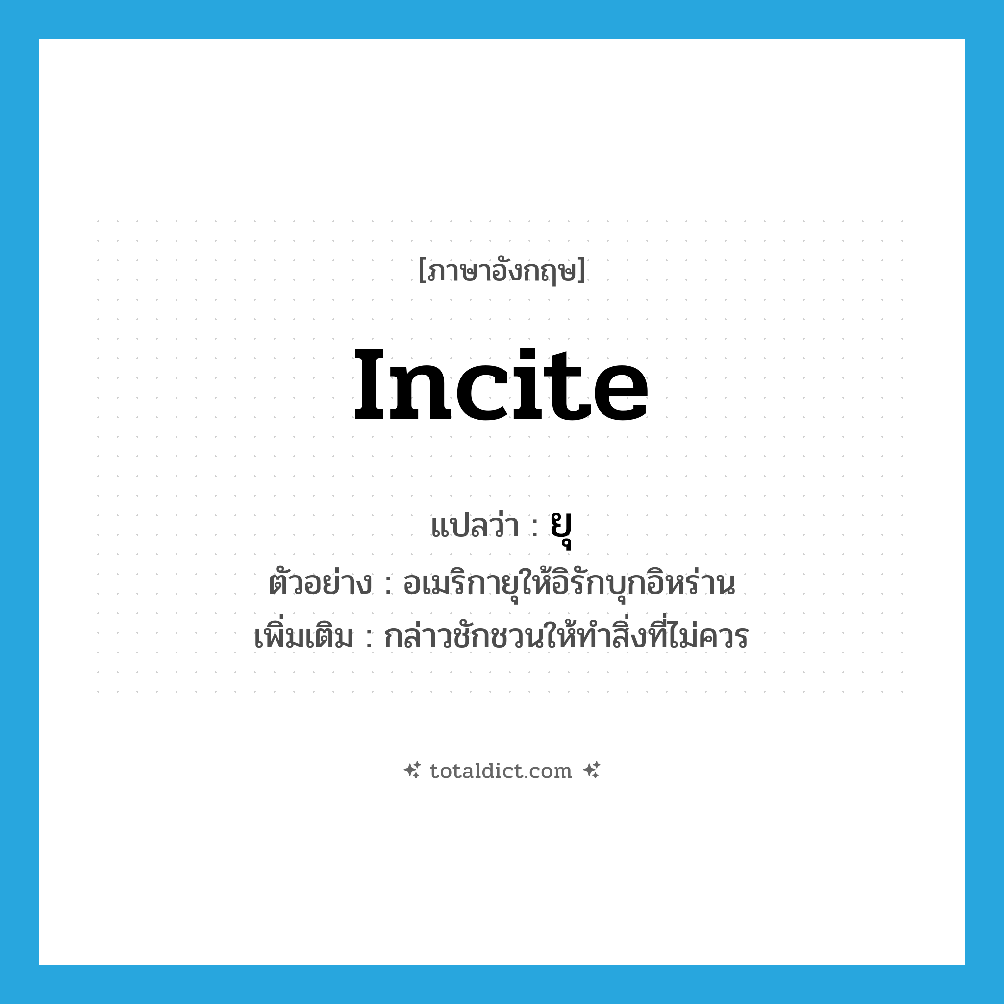 incite แปลว่า?, คำศัพท์ภาษาอังกฤษ incite แปลว่า ยุ ประเภท V ตัวอย่าง อเมริกายุให้อิรักบุกอิหร่าน เพิ่มเติม กล่าวชักชวนให้ทำสิ่งที่ไม่ควร หมวด V