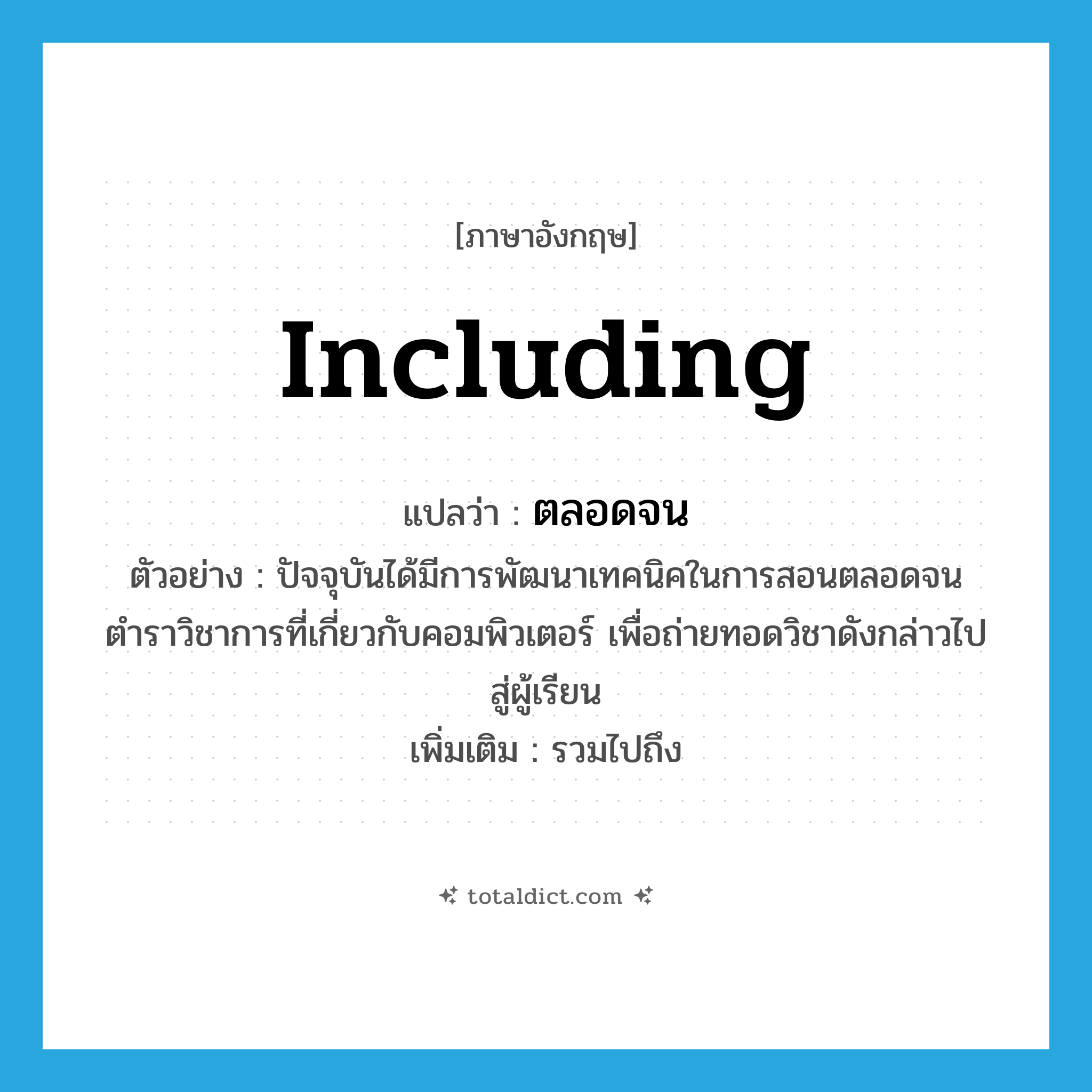 including แปลว่า?, คำศัพท์ภาษาอังกฤษ including แปลว่า ตลอดจน ประเภท CONJ ตัวอย่าง ปัจจุบันได้มีการพัฒนาเทคนิคในการสอนตลอดจนตำราวิชาการที่เกี่ยวกับคอมพิวเตอร์ เพื่อถ่ายทอดวิชาดังกล่าวไปสู่ผู้เรียน เพิ่มเติม รวมไปถึง หมวด CONJ