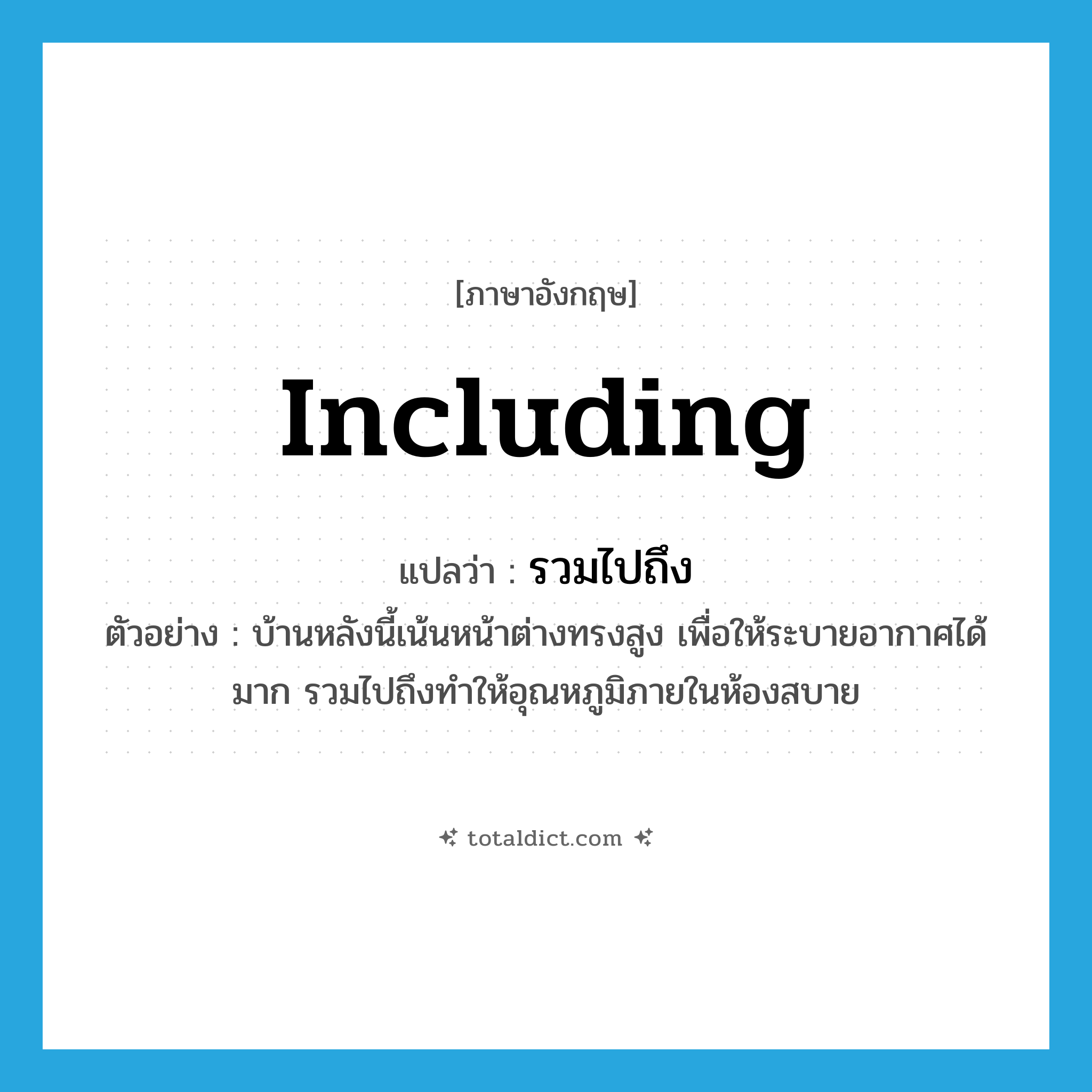 including แปลว่า?, คำศัพท์ภาษาอังกฤษ including แปลว่า รวมไปถึง ประเภท ADV ตัวอย่าง บ้านหลังนี้เน้นหน้าต่างทรงสูง เพื่อให้ระบายอากาศได้มาก รวมไปถึงทำให้อุณหภูมิภายในห้องสบาย หมวด ADV