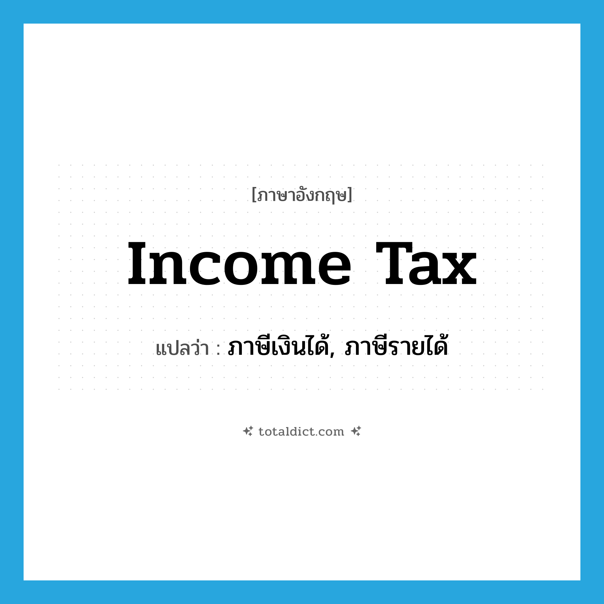 income tax แปลว่า?, คำศัพท์ภาษาอังกฤษ income tax แปลว่า ภาษีเงินได้, ภาษีรายได้ ประเภท N หมวด N