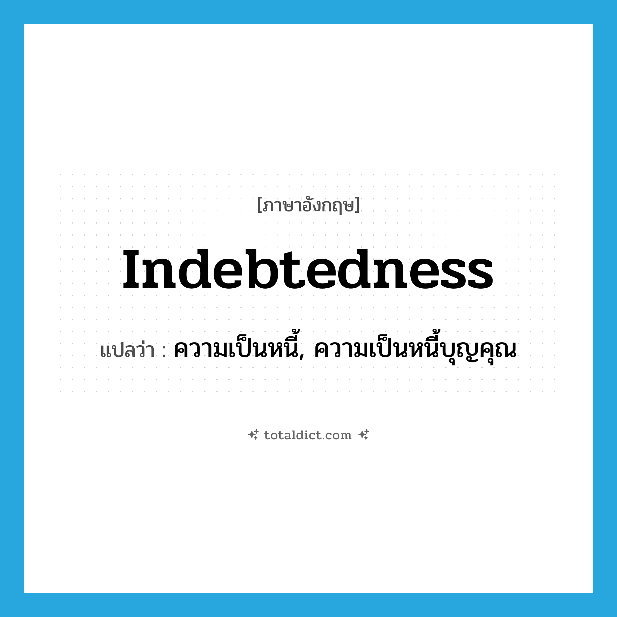 indebtedness แปลว่า?, คำศัพท์ภาษาอังกฤษ indebtedness แปลว่า ความเป็นหนี้, ความเป็นหนี้บุญคุณ ประเภท N หมวด N